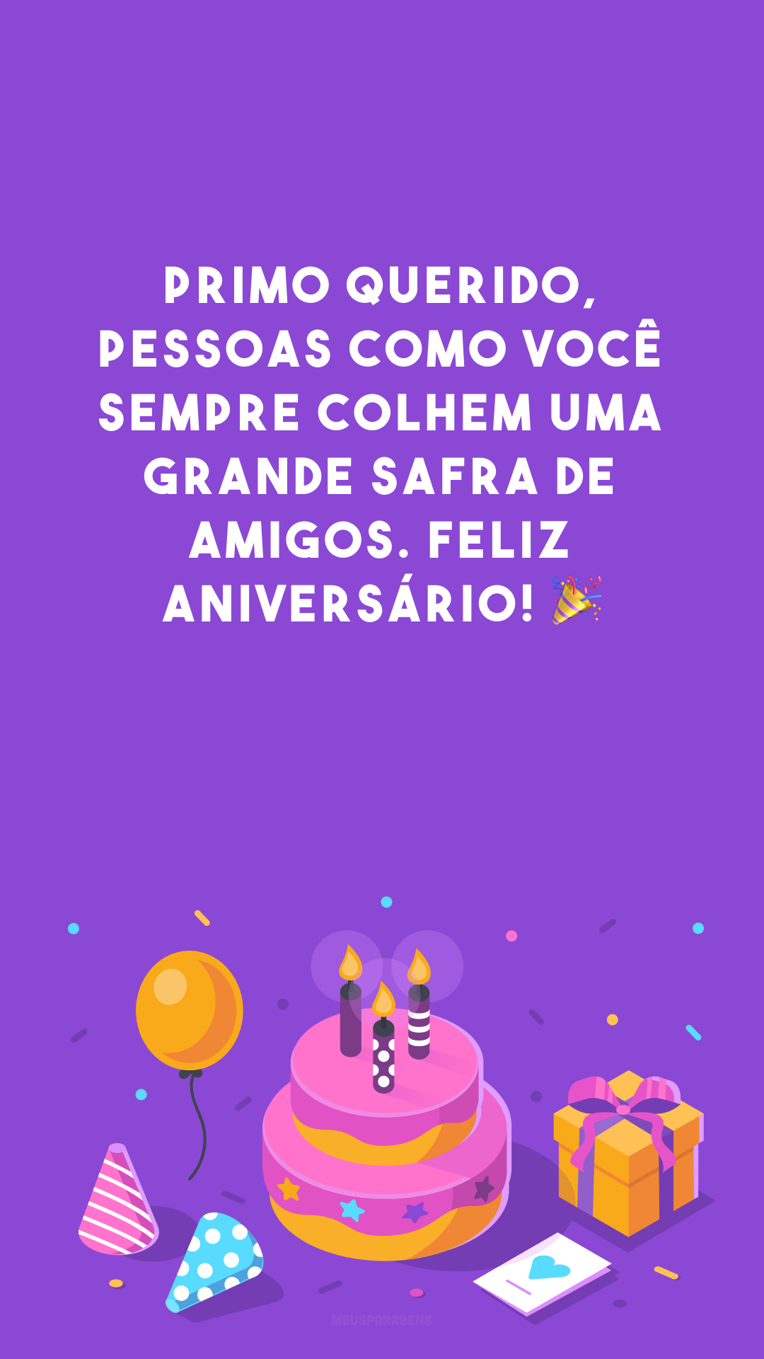 Primo querido, pessoas como você sempre colhem uma grande safra de amigos. Feliz aniversário! 🎉