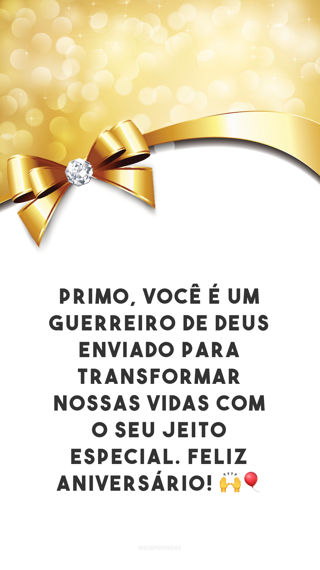 Primo, você é um guerreiro de Deus enviado para transformar nossas vidas com o seu jeito especial. Feliz aniversário! 🙌🎈