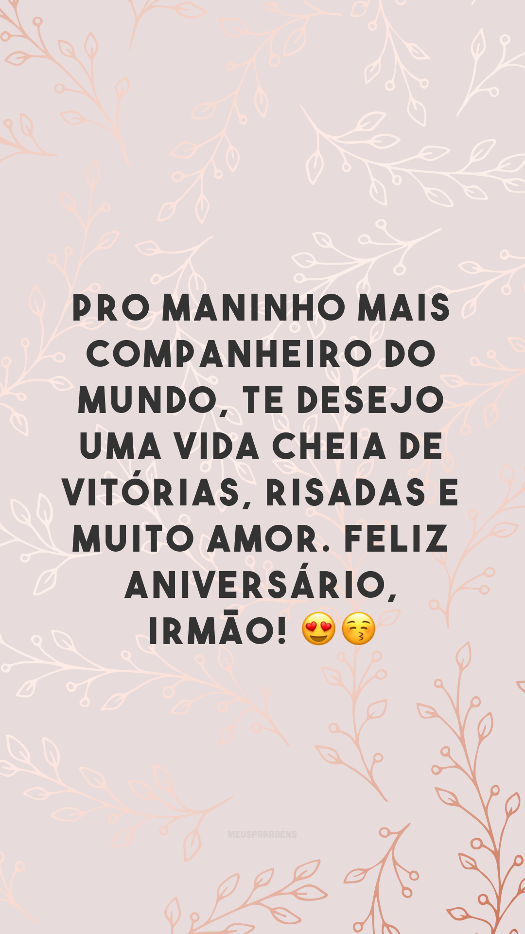 Pro maninho mais companheiro do mundo, te desejo uma vida cheia de vitórias, risadas e muito amor. Feliz aniversário, irmão! 😍😚