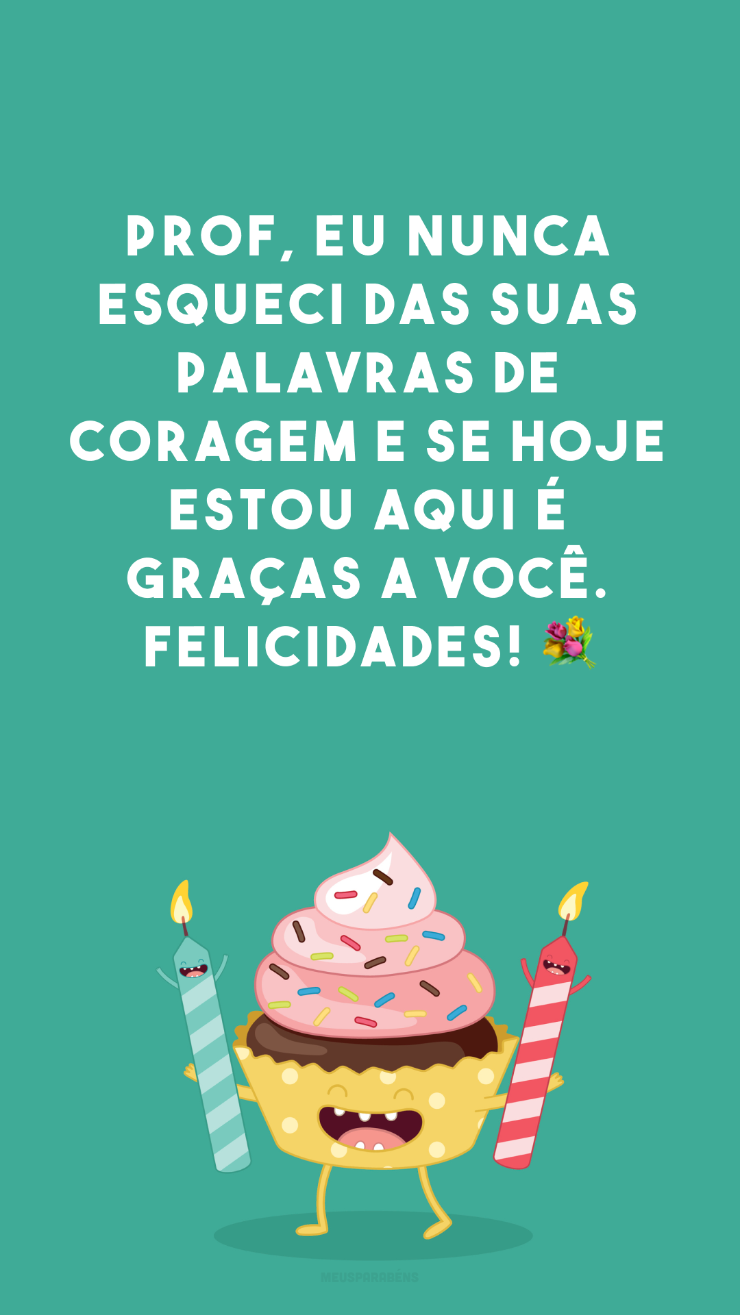 Prof, eu nunca esqueci das suas palavras de coragem e se hoje estou aqui é graças a você. Felicidades! 💐