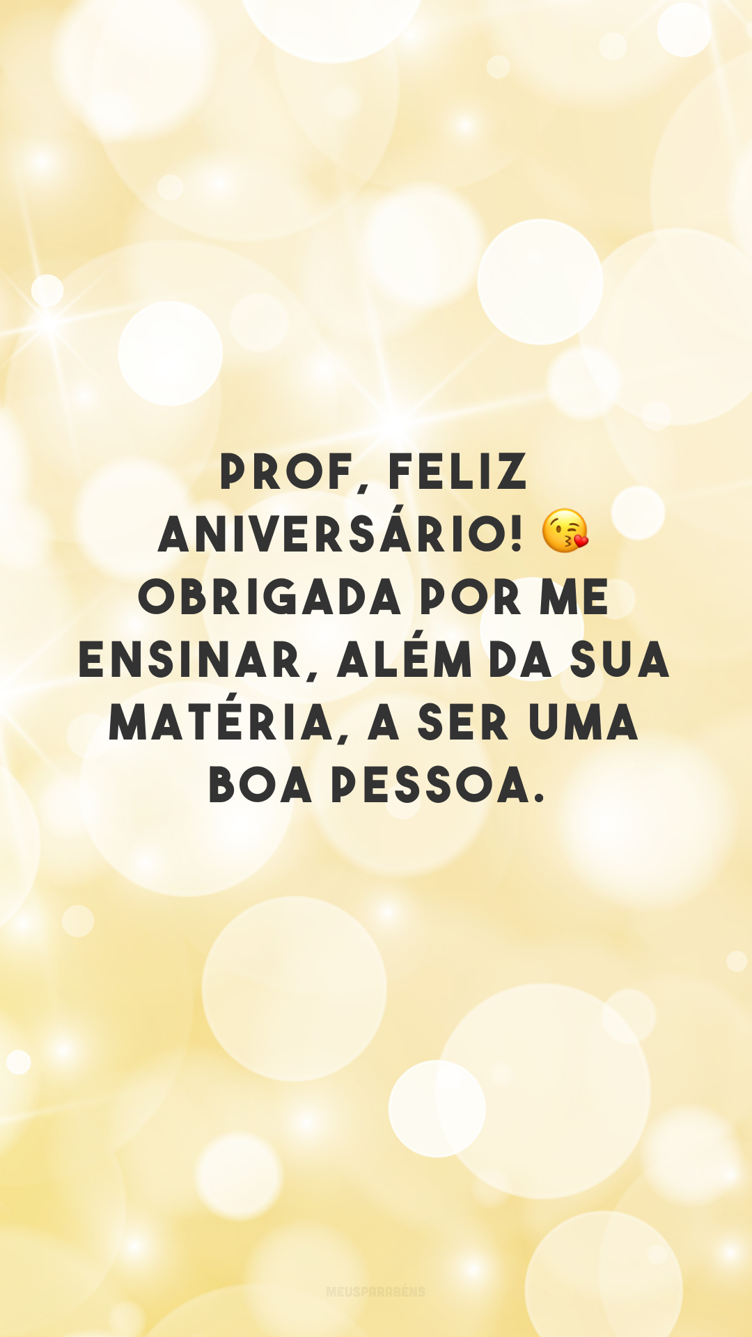 Prof, feliz aniversário! 😘 Obrigada por me ensinar, além da sua matéria, a ser uma boa pessoa.