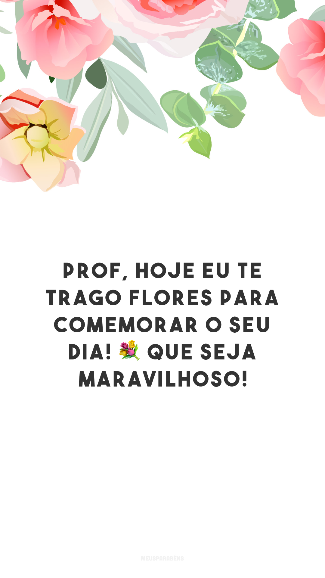 Prof, hoje eu te trago flores para comemorar o seu dia! 💐 Que seja maravilhoso!