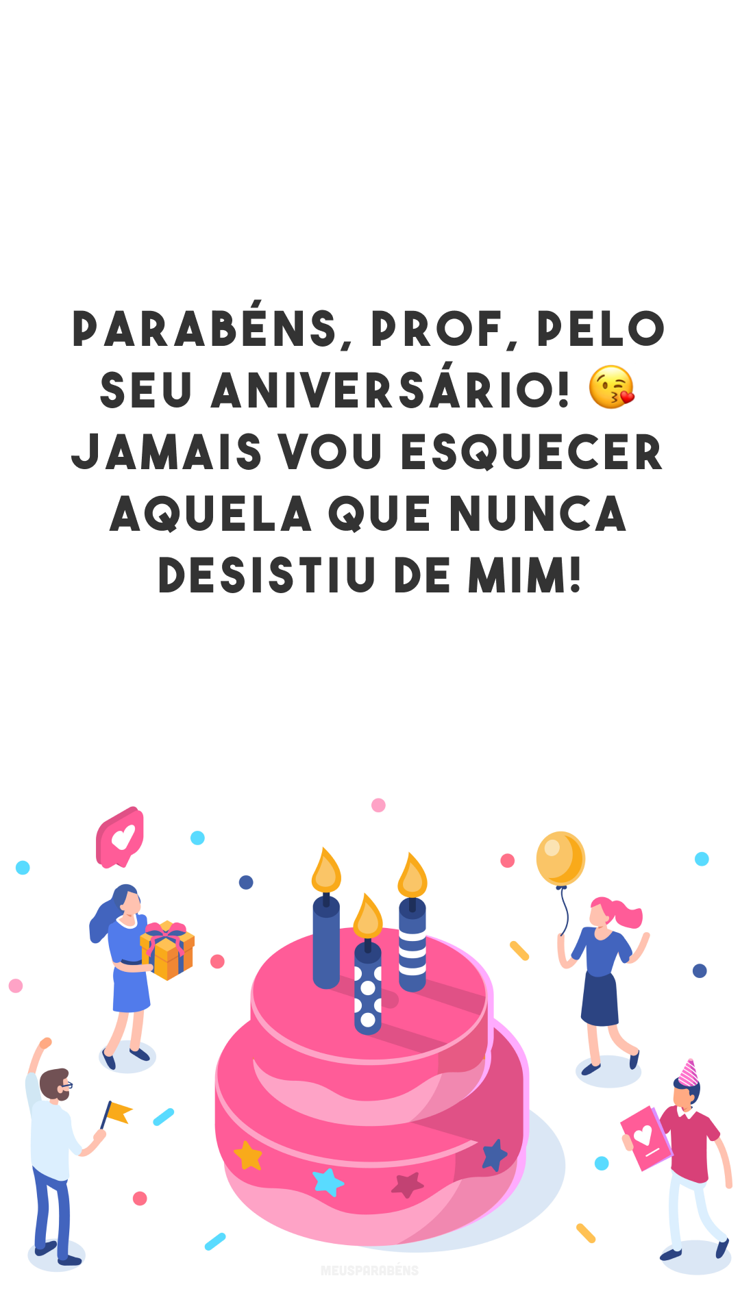 Parabéns, prof, pelo seu aniversário! 😘 Jamais vou esquecer aquela que nunca desistiu de mim!