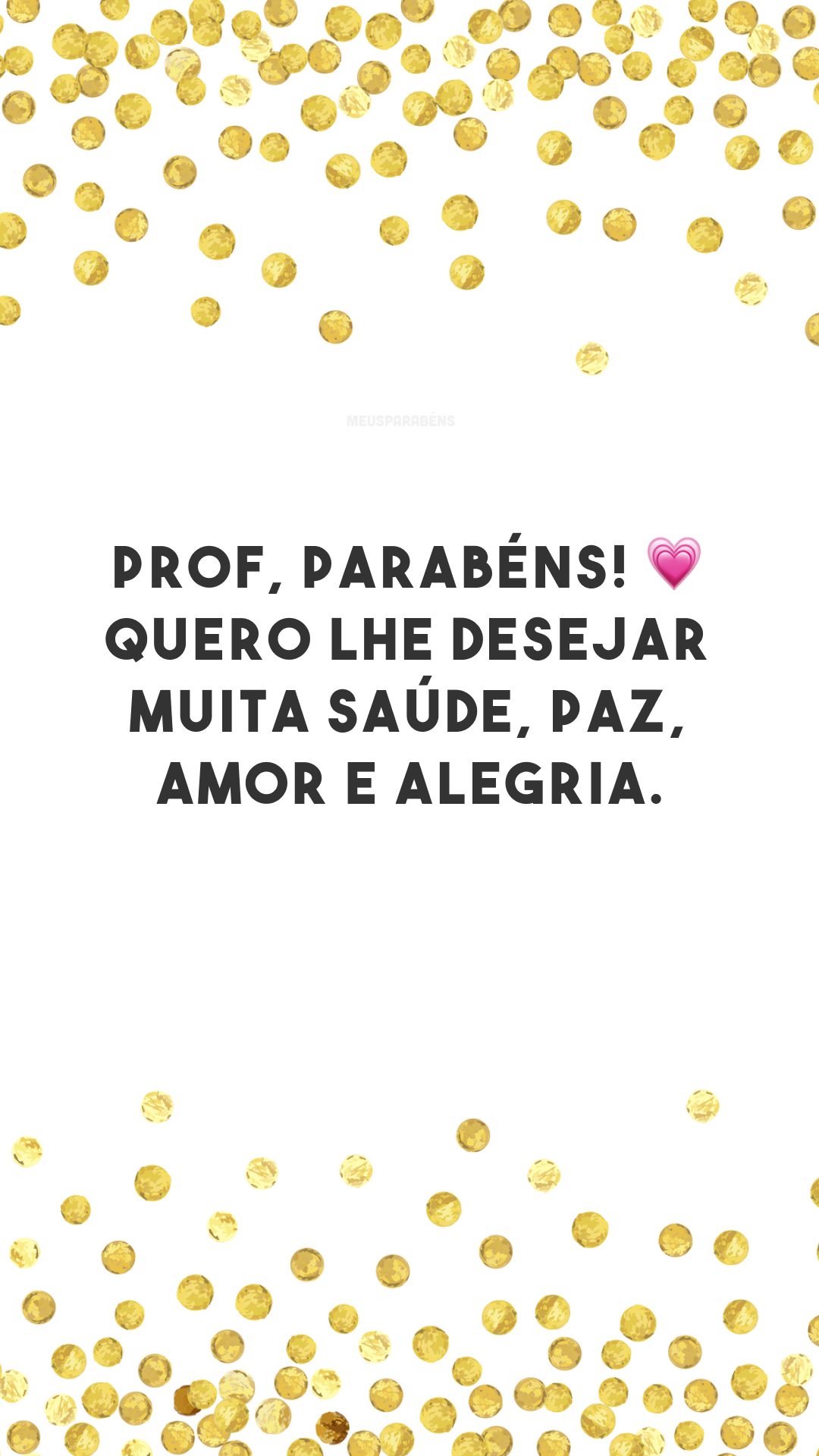 Prof, parabéns! 💗 Quero lhe desejar muita saúde, paz, amor e alegria.