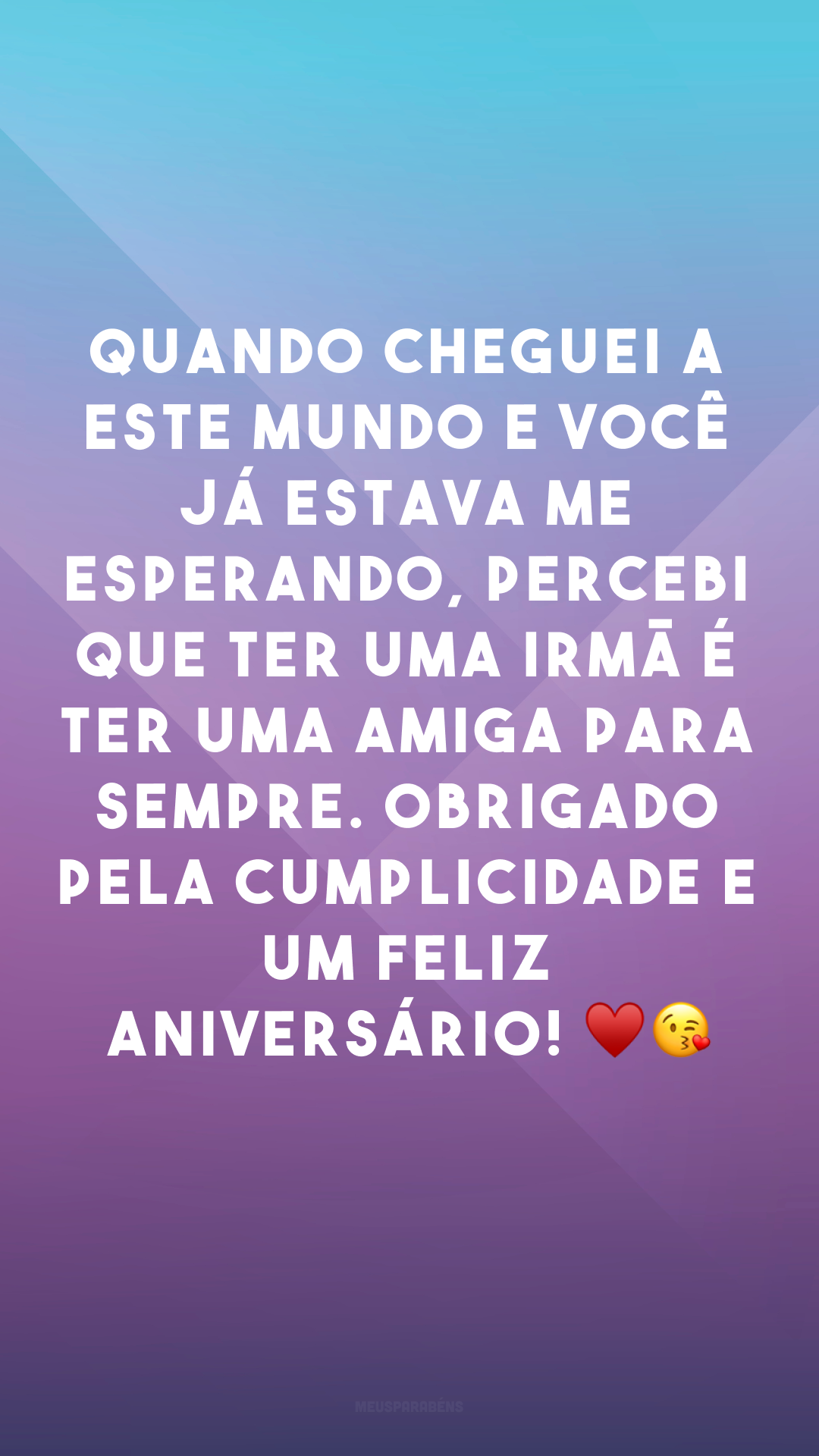 Quando cheguei a este mundo e você já estava me esperando, percebi que ter uma irmã é ter uma amiga para sempre. Obrigado pela cumplicidade e um feliz aniversário! ♥😘