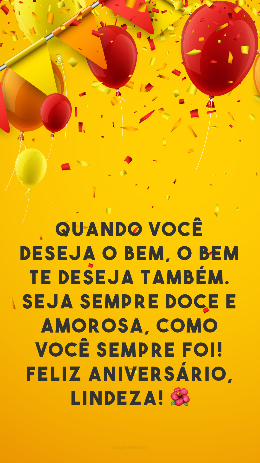 Quando você deseja o bem, o bem te deseja também. Seja sempre doce e amorosa, como você sempre foi! Feliz aniversário, lindeza! 🌺