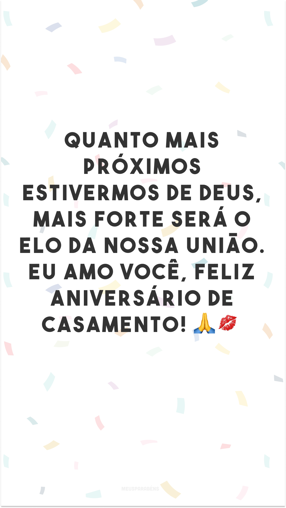 Quanto mais próximos estivermos de Deus, mais forte será o elo da nossa união. Eu amo você, feliz aniversário de casamento! 🙏💋
