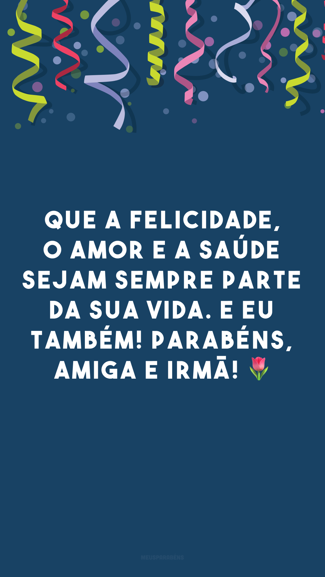 Que a felicidade, o amor e a saúde sejam sempre parte da sua vida. E eu também! Parabéns, amiga e irmã! 🌷