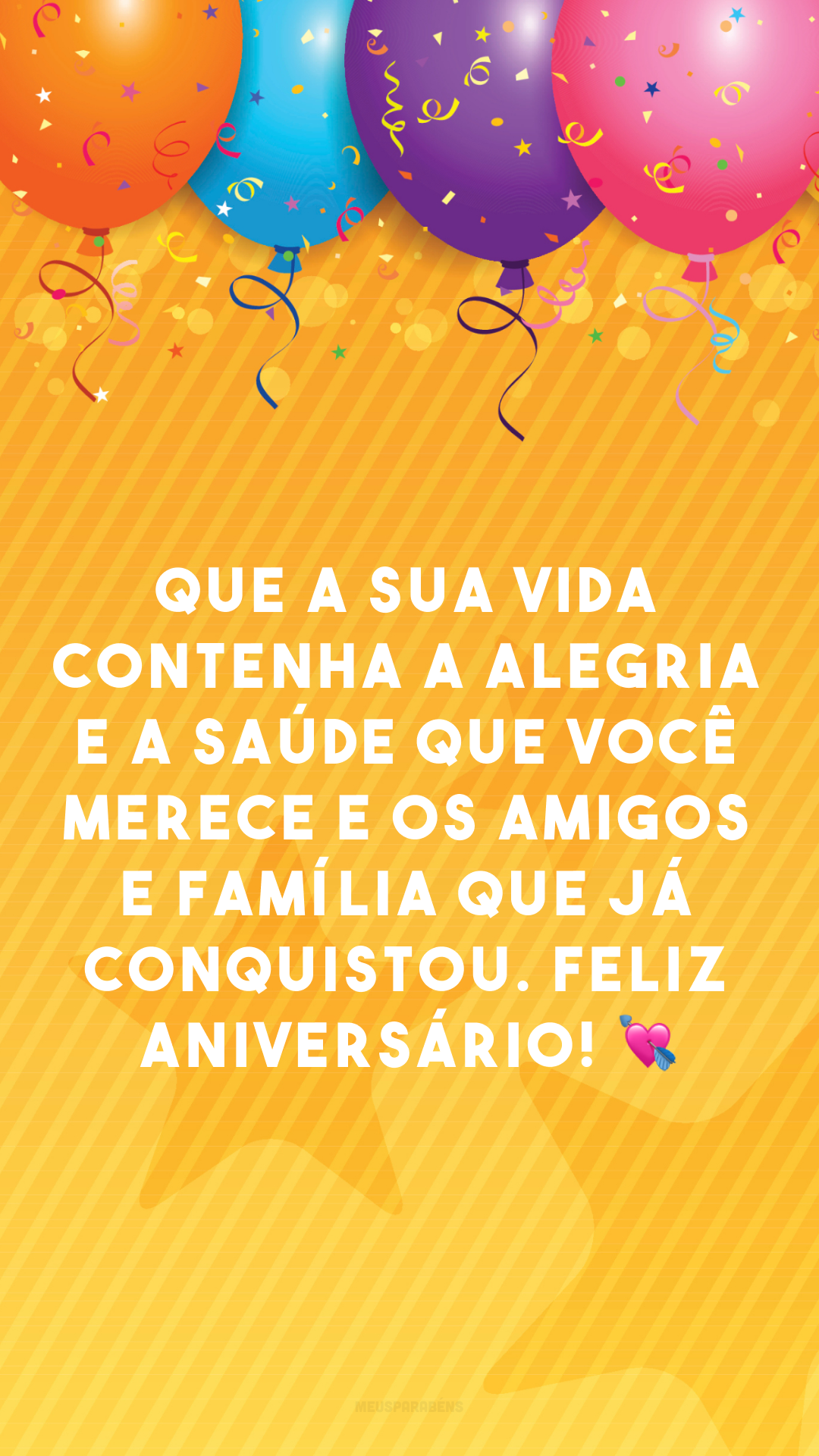 Que a sua vida contenha a alegria e a saúde que você merece e os amigos e família que já conquistou. Feliz aniversário! 💘