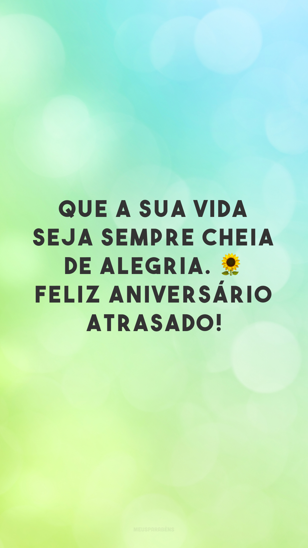 Que a sua vida seja sempre cheia de alegria. 🌻 Feliz aniversário atrasado!