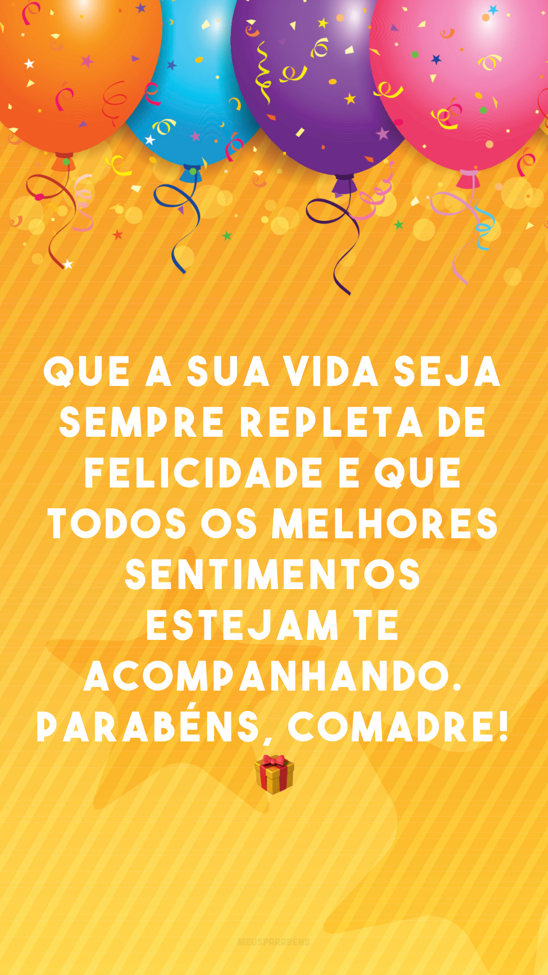 Que a sua vida seja sempre repleta de felicidade e que todos os melhores sentimentos estejam te acompanhando. Parabéns, comadre! 🎁