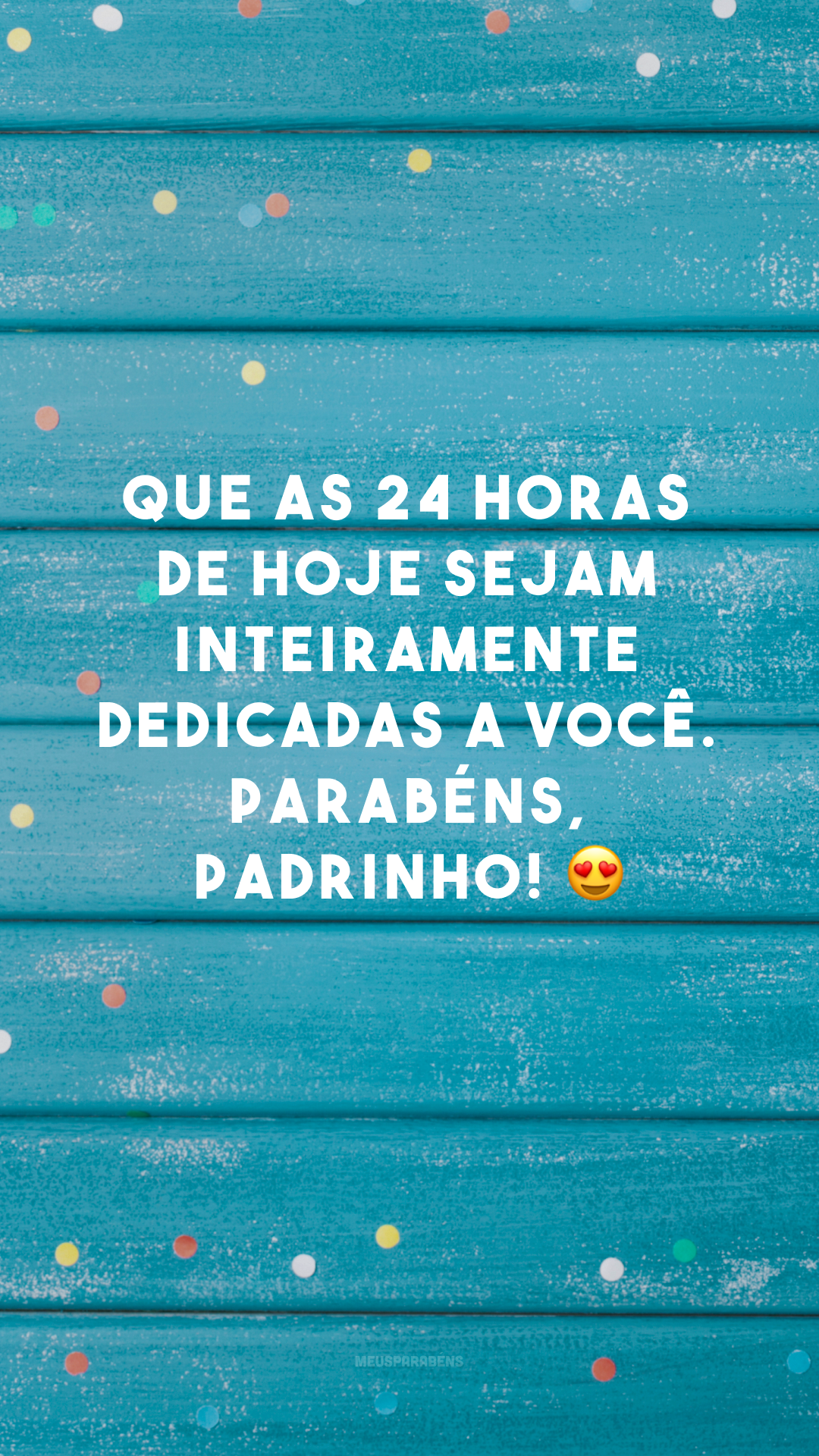 Que as 24 horas de hoje sejam inteiramente dedicadas a você. Parabéns, padrinho! 😍