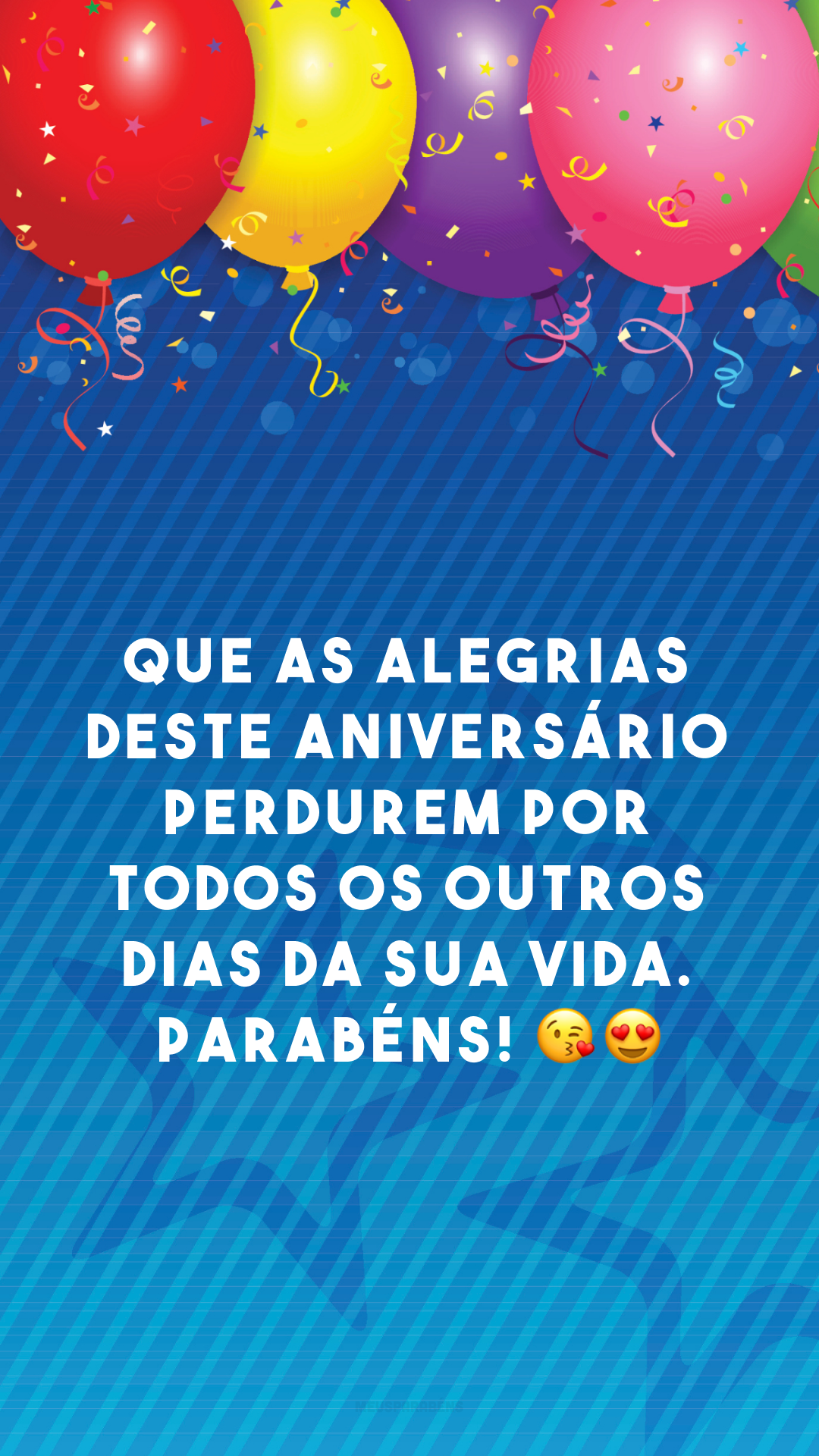 Que as alegrias deste aniversário perdurem por todos os outros dias da sua vida. Parabéns! 😘😍