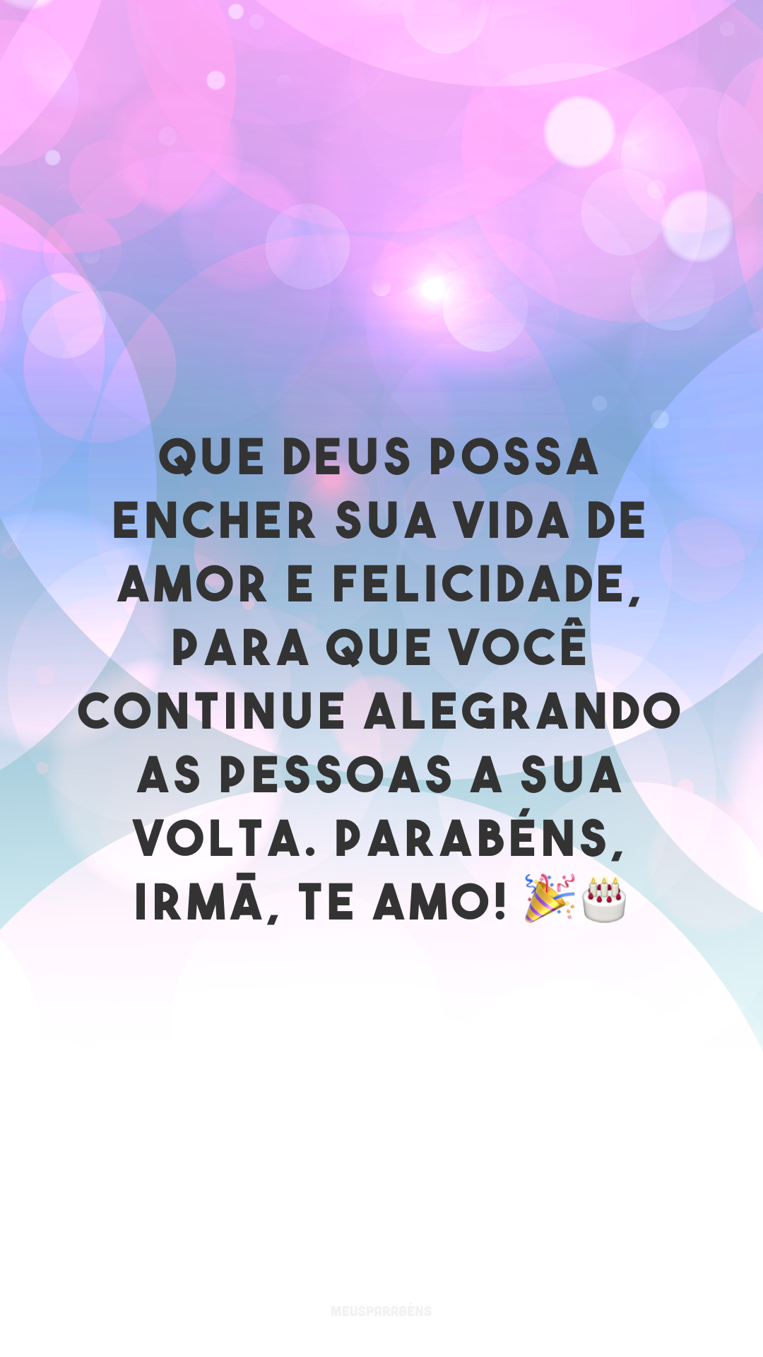 Que Deus possa encher sua vida de amor e felicidade, para que você continue alegrando as pessoas a sua volta. Parabéns, irmã, te amo! 🎉🎂