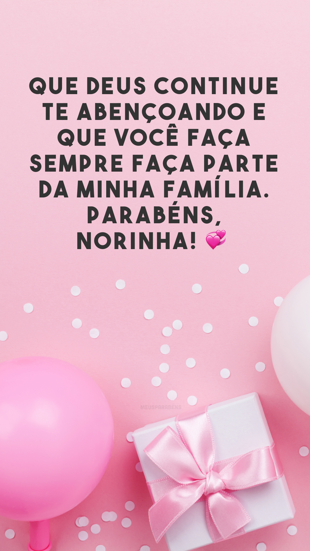 Que Deus continue te abençoando e que você faça sempre faça parte da minha família. Parabéns, norinha! 💞
