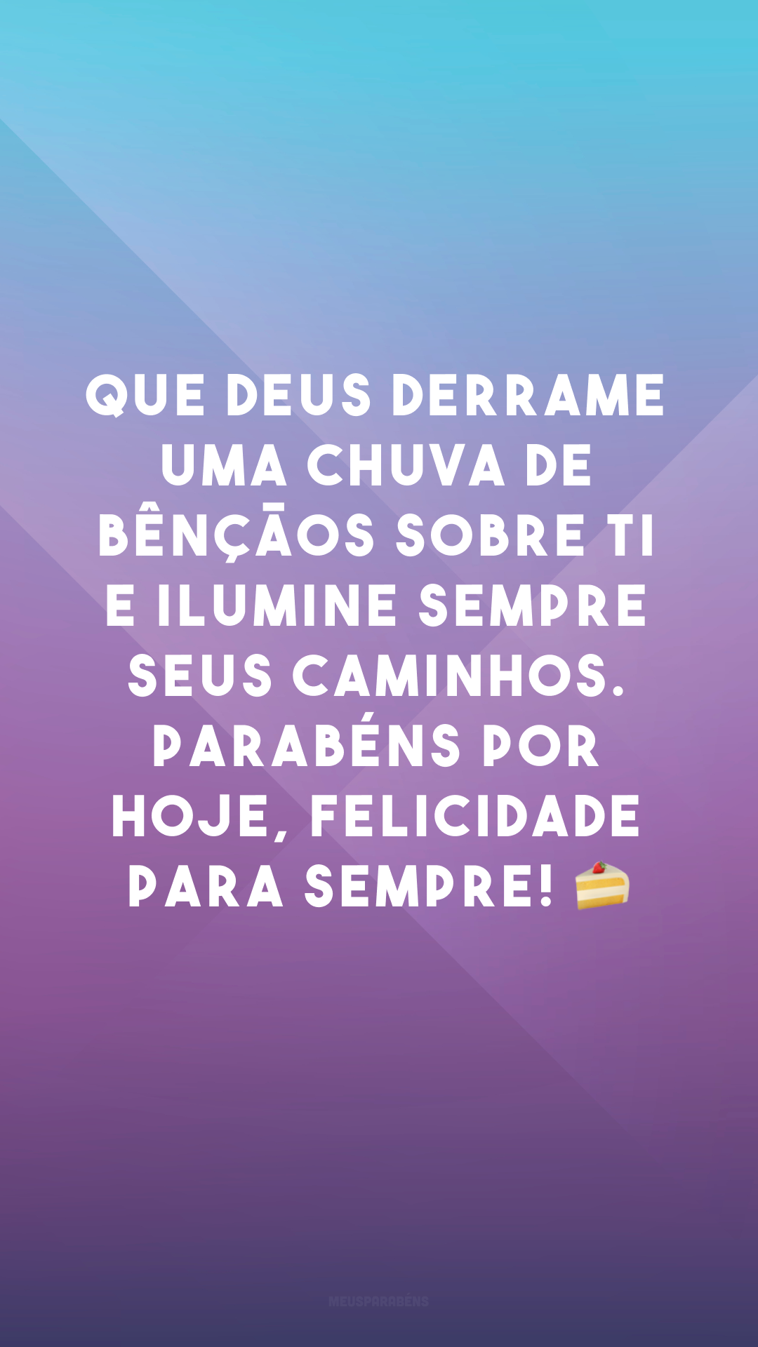 Que Deus derrame uma chuva de bênçãos sobre ti e ilumine sempre seus caminhos. Parabéns por hoje, felicidade para sempre! 🍰