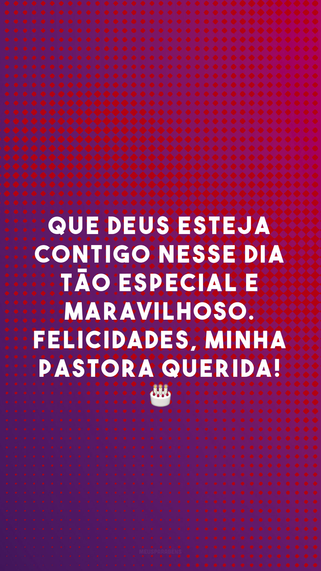 Que Deus esteja contigo nesse dia tão especial e maravilhoso. Felicidades, minha pastora querida! 🎂