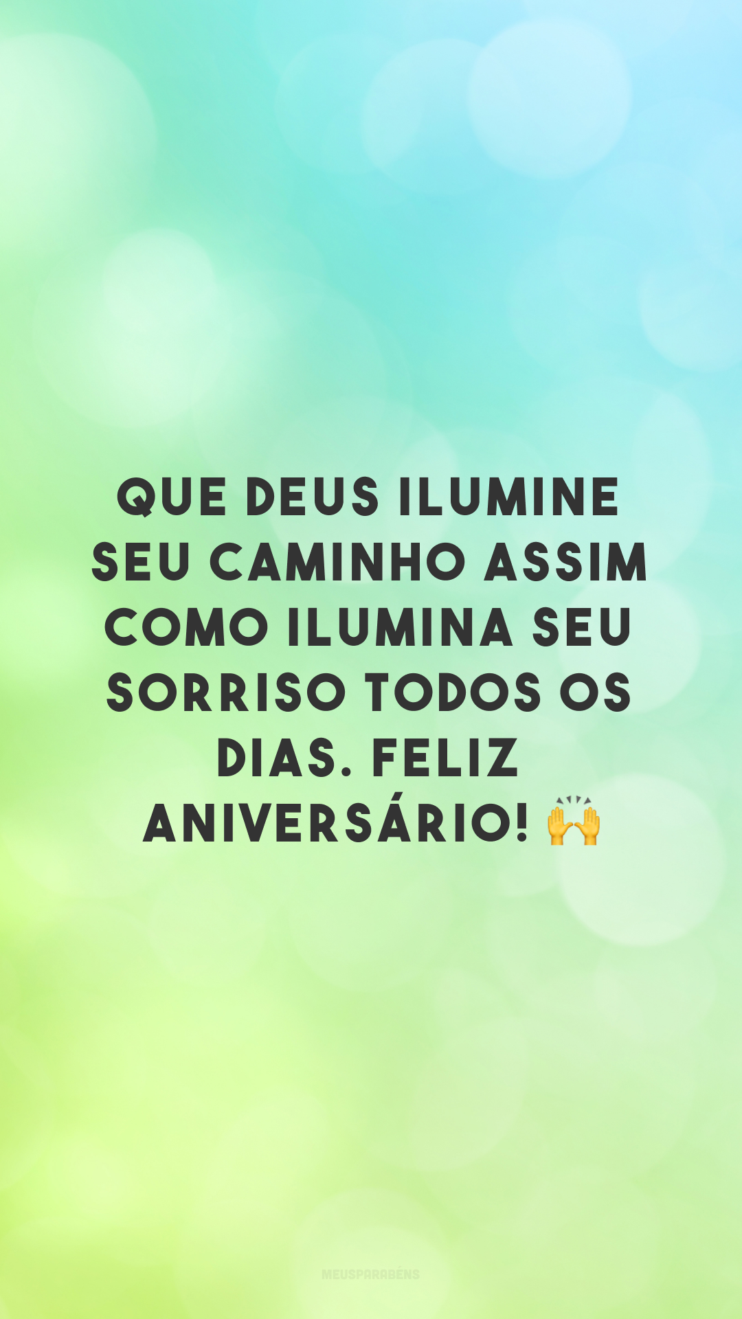 Que Deus ilumine seu caminho assim como ilumina seu sorriso todos os dias. Feliz aniversário! 🙌