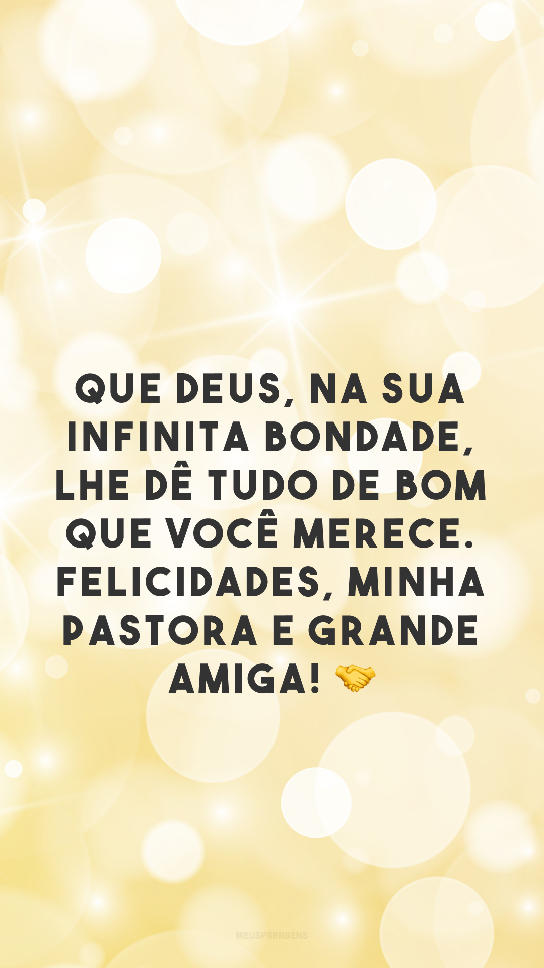 Que Deus, na sua infinita bondade, lhe dê tudo de bom que você merece. Felicidades, minha pastora e grande amiga! 🤝