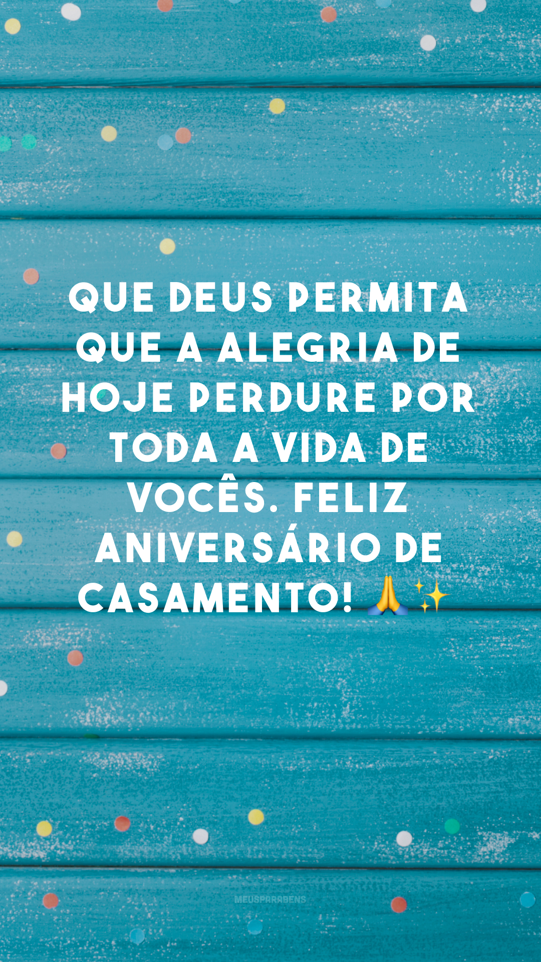 Que Deus permita que a alegria de hoje perdure por toda a vida de vocês. Feliz aniversário de casamento! 🙏✨
