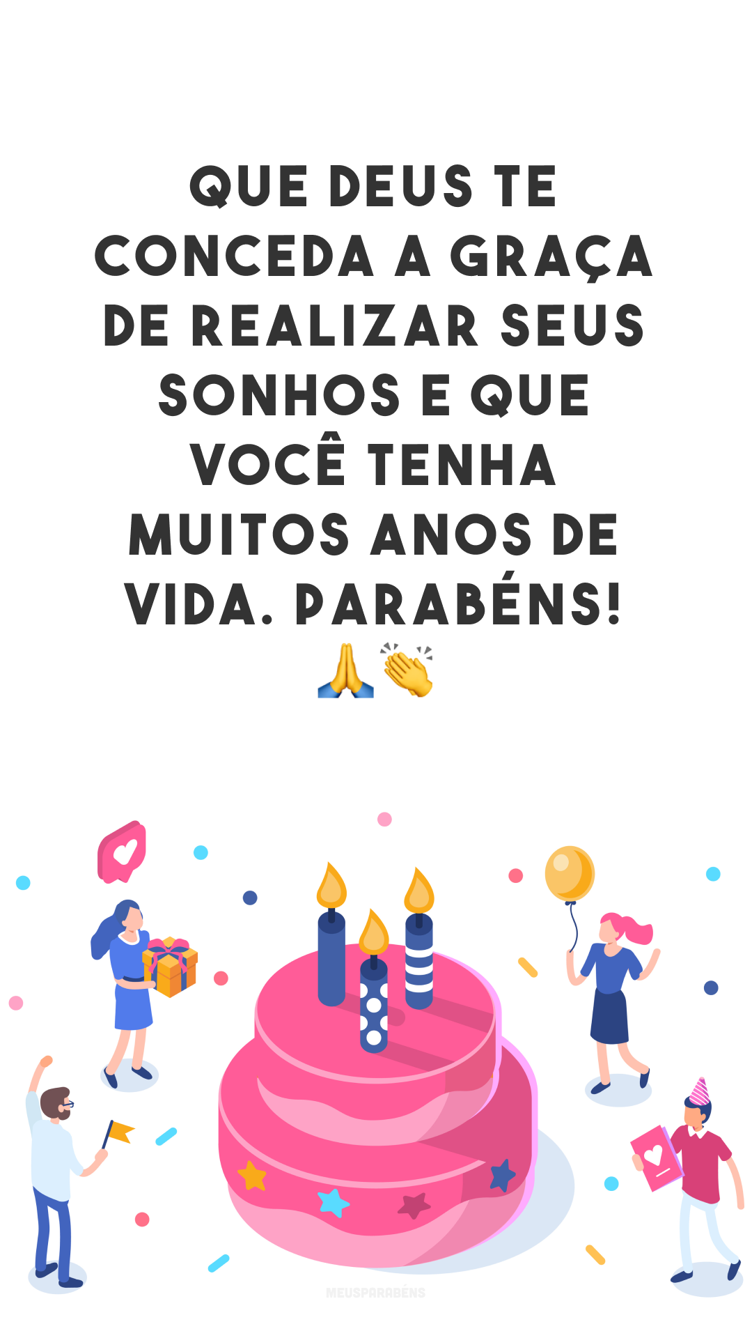 Que Deus te conceda a graça de realizar seus sonhos e que você tenha muitos anos de vida. Parabéns! 🙏👏