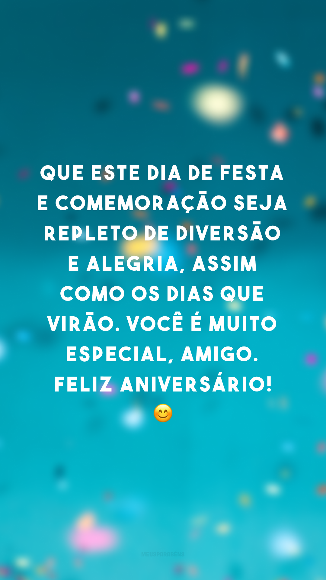 Que este dia de festa e comemoração seja repleto de diversão e alegria, assim como os dias que virão. Você é muito especial, amigo. Feliz aniversário! 😊