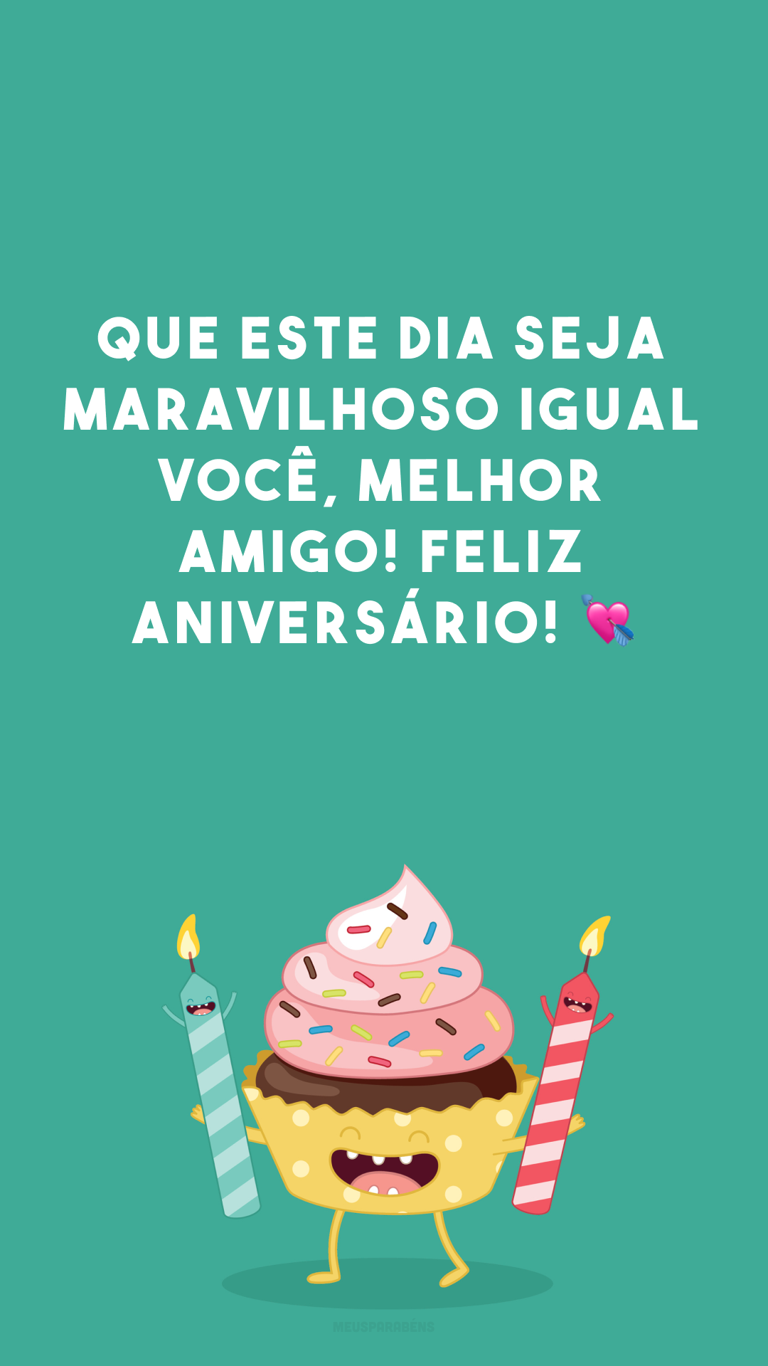 Que este dia seja maravilhoso igual você, melhor amigo! Feliz aniversário! 💘