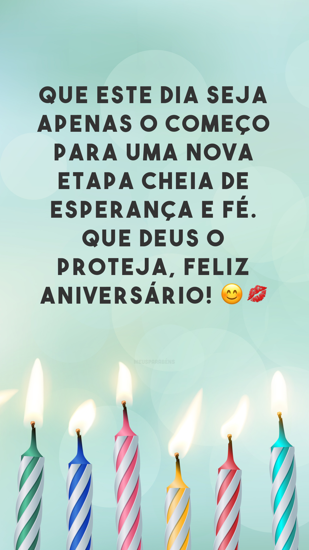 Que este dia seja apenas o começo para uma nova etapa cheia de esperança e fé. Que Deus o proteja, feliz aniversário! 😊💋