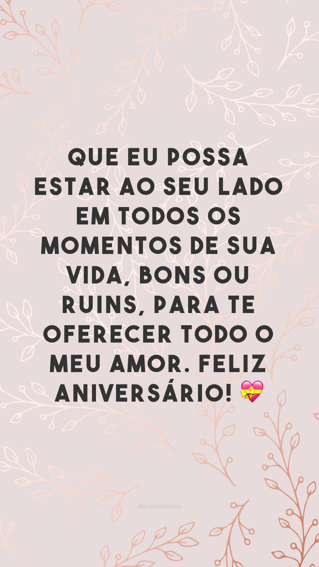 Que eu possa estar ao seu lado em todos os momentos de sua vida, bons ou ruins, para te oferecer todo o meu amor. Feliz aniversário! 💝