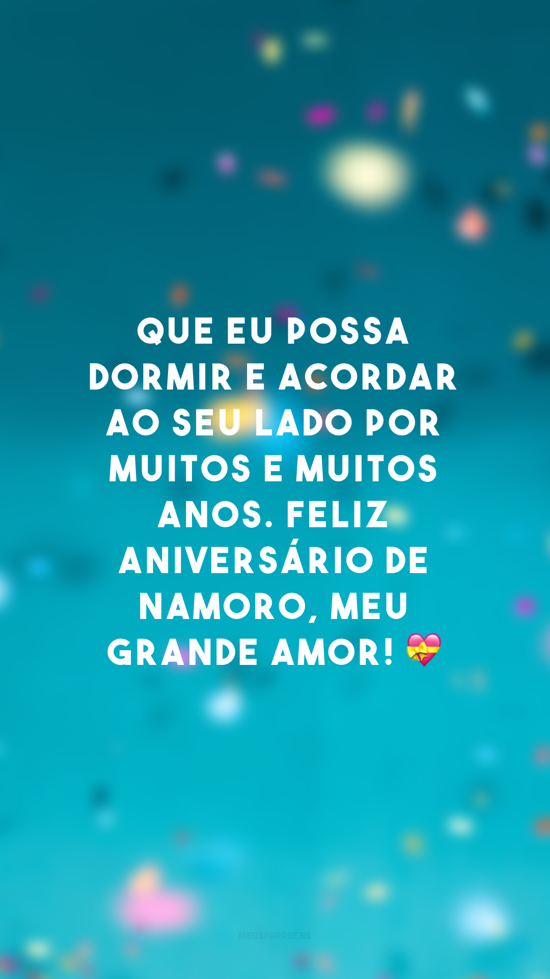 Que eu possa dormir e acordar ao seu lado por muitos e muitos anos. Feliz aniversário de namoro, meu grande amor! 💝