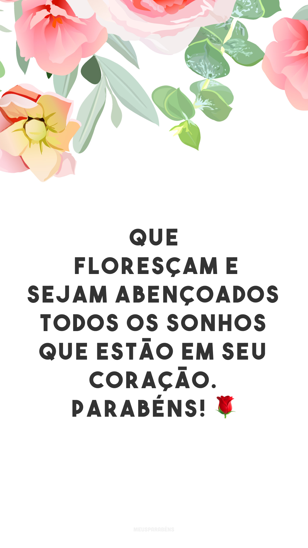 Que floresçam e sejam abençoados todos os sonhos que estão em seu coração. Parabéns! 🌹