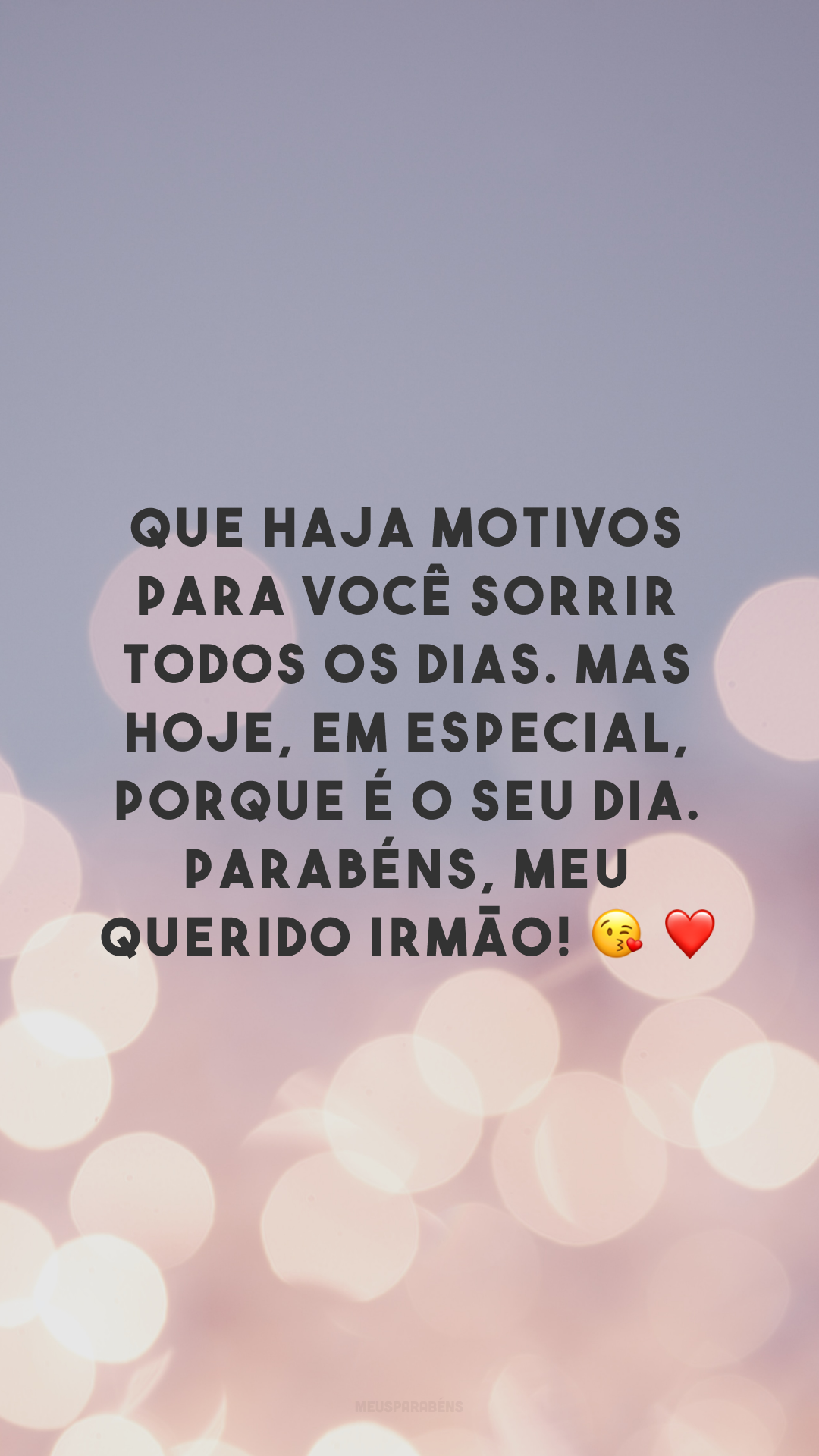 Que haja motivos para você sorrir todos os dias. Mas hoje, em especial, porque é o seu dia. Parabéns, meu querido irmão! 😘❤