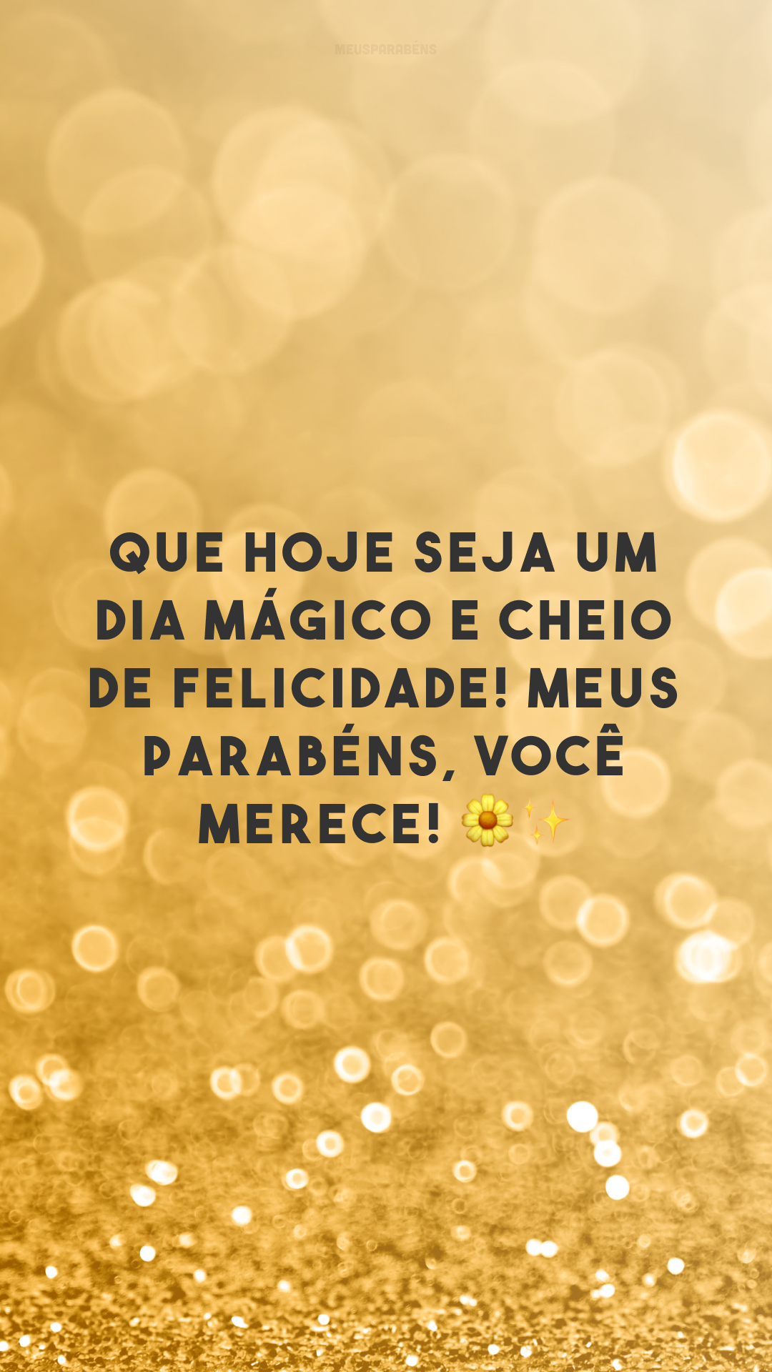 Que hoje seja um dia mágico e cheio de felicidade! Meus parabéns, você merece! 🌼✨