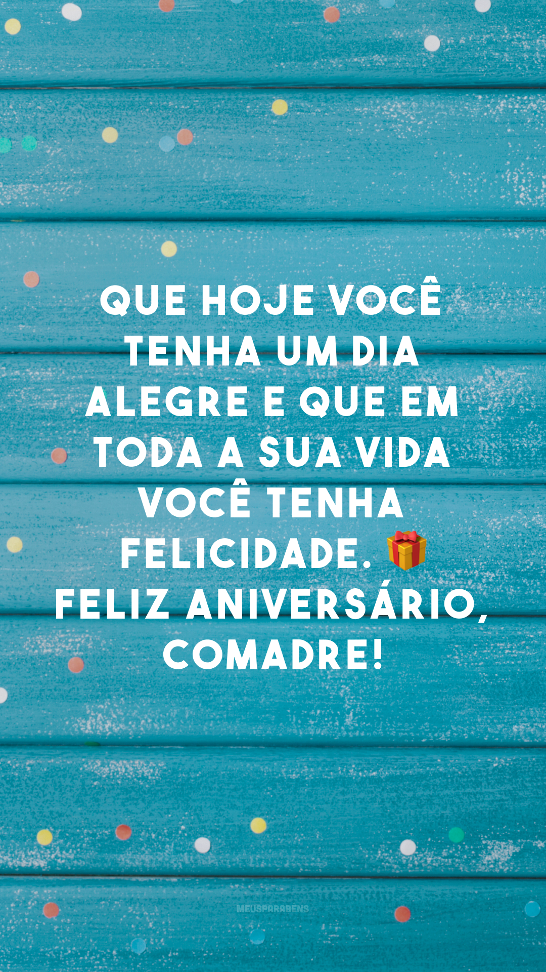 Que hoje você tenha um dia alegre e que em toda a sua vida você tenha felicidade. 🎁 Feliz aniversário, comadre!