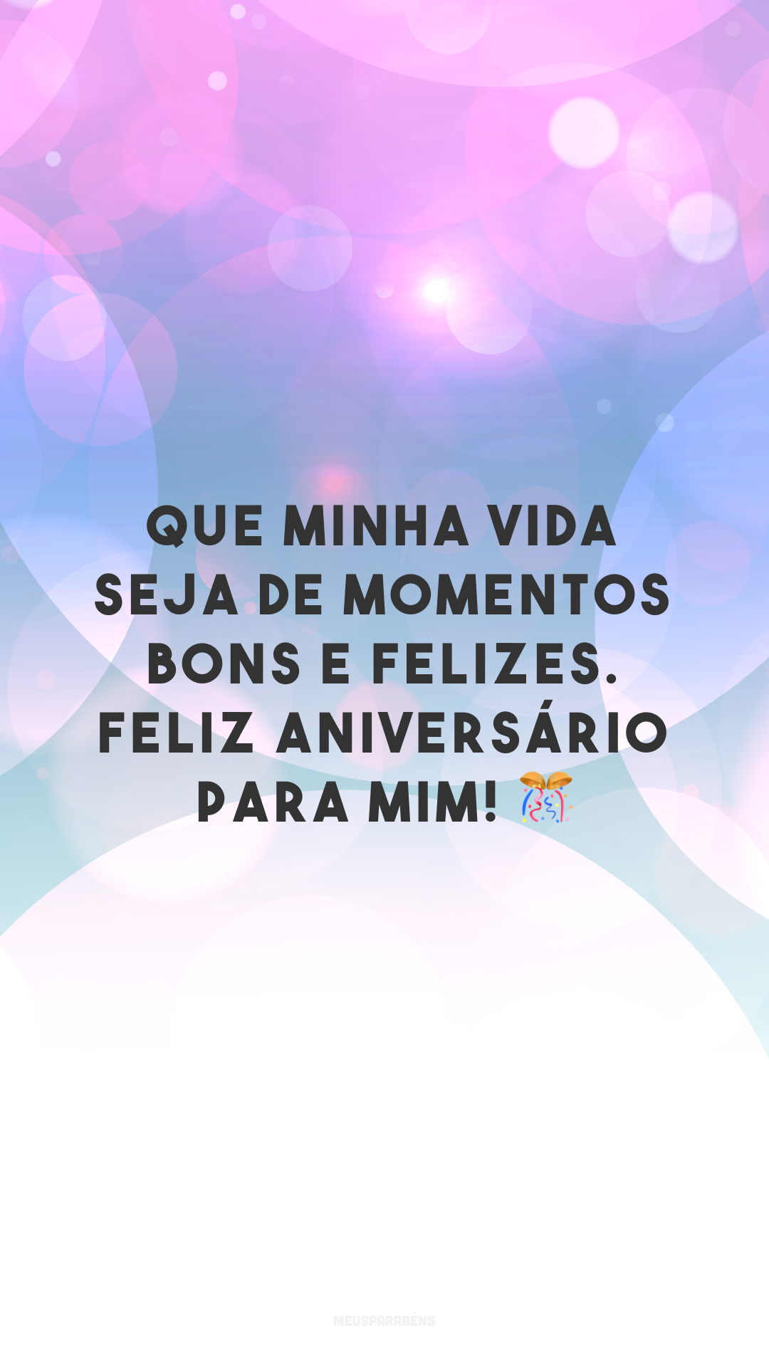 Que minha vida seja de momentos bons e felizes. Feliz aniversário para mim! 🎊