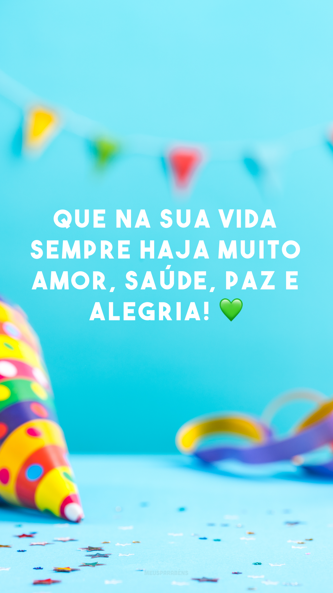 Que na sua vida sempre haja muito amor, saúde, paz e alegria! 💚