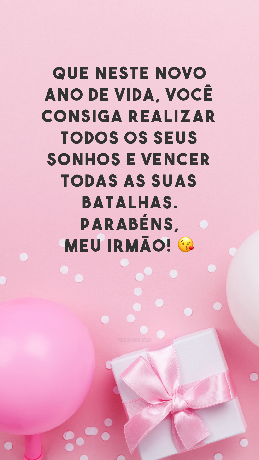 Que neste novo ano de vida, você consiga realizar todos os seus sonhos e vencer todas as suas batalhas. Parabéns, meu irmão! 😘