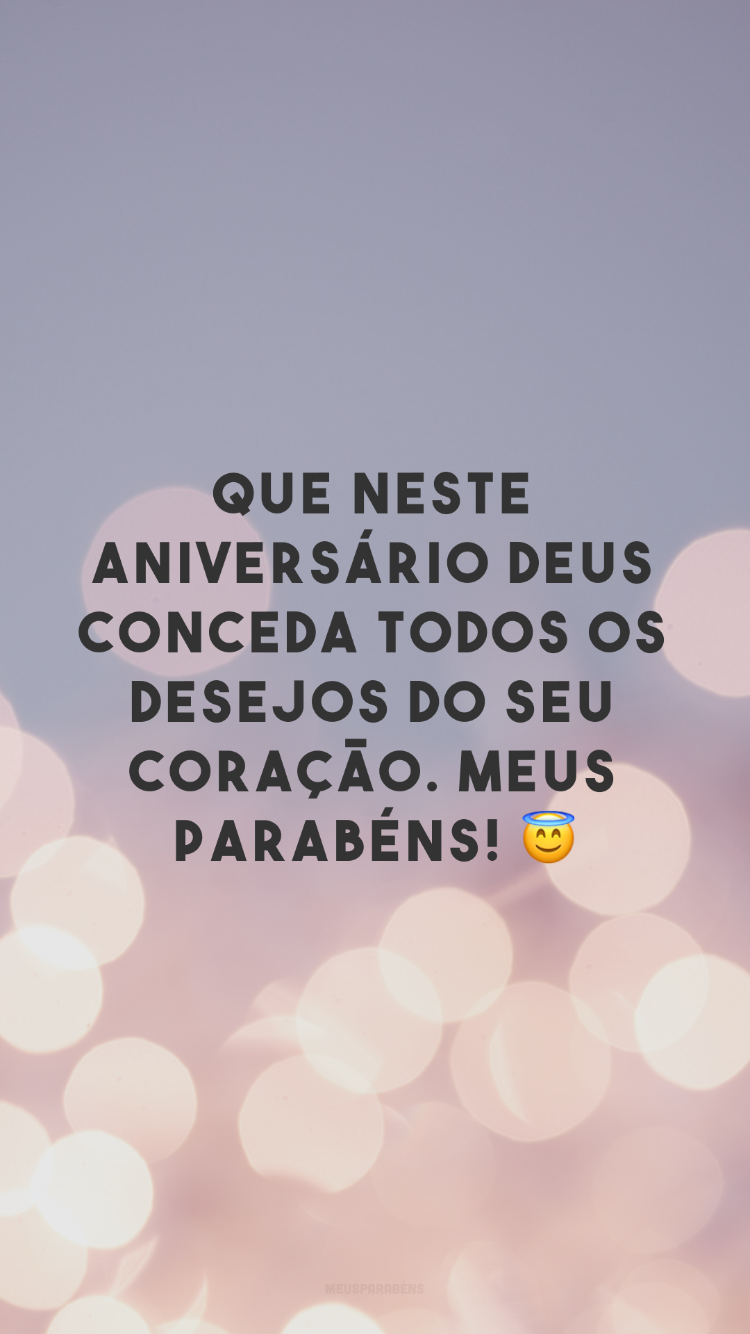 Que neste aniversário, Deus conceda todos os desejos do seu coração. Meus parabéns! 😇
