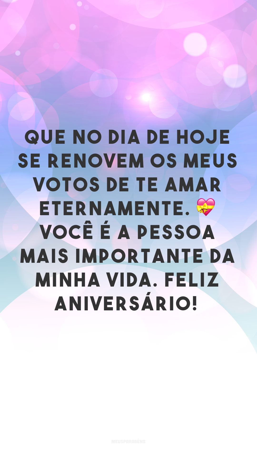 Que no dia de hoje se renovem os meus votos de te amar eternamente. 💝 Você é a pessoa mais importante da minha vida e meu coração se enche de orgulho pela trajetória incrível da sua vida e que eu, felizmente, compartilho. Feliz aniversário!