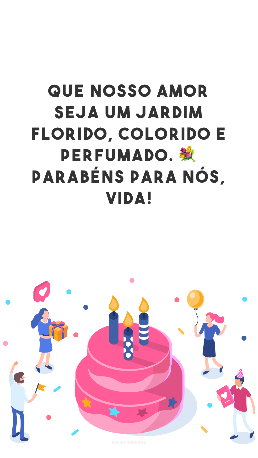 Que nosso amor seja um jardim florido, colorido e perfumado. 💐 Parabéns para nós, vida!