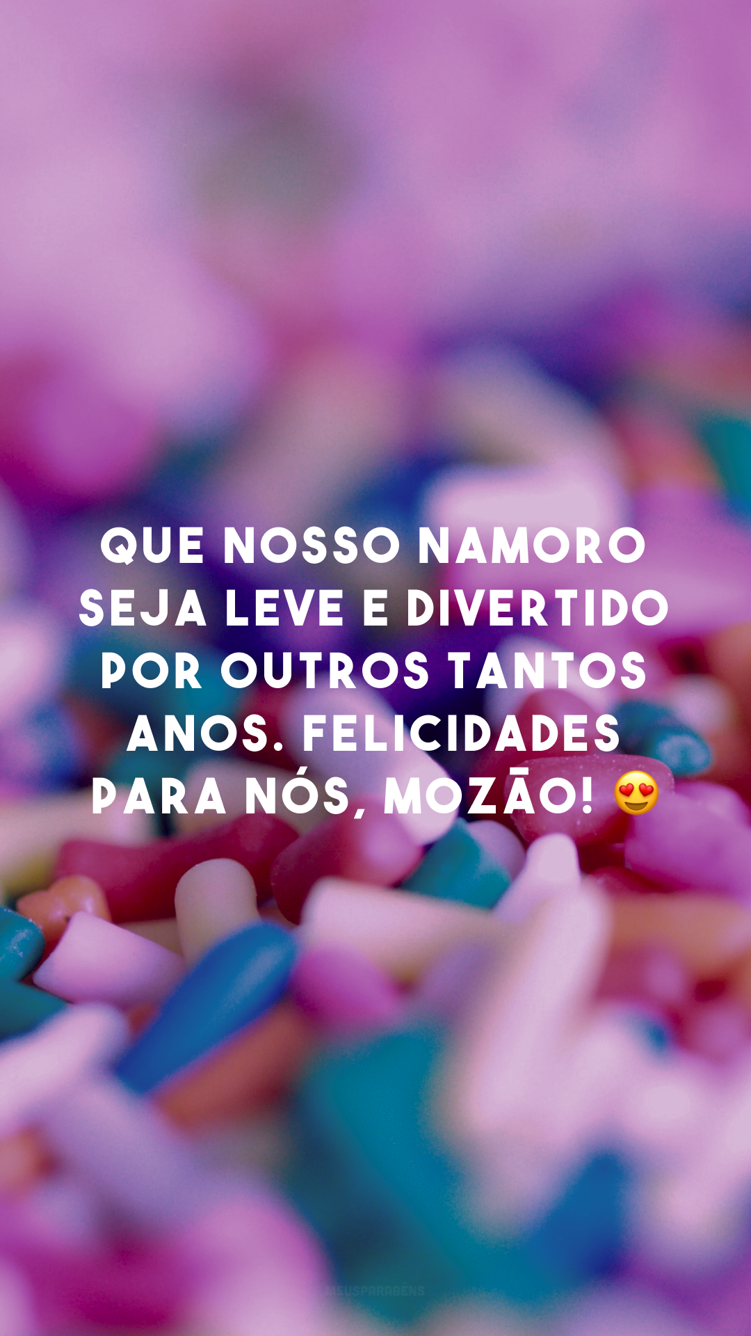 Que nosso namoro seja leve e divertido por outros tantos anos. Felicidades para nós, mozão! 😍