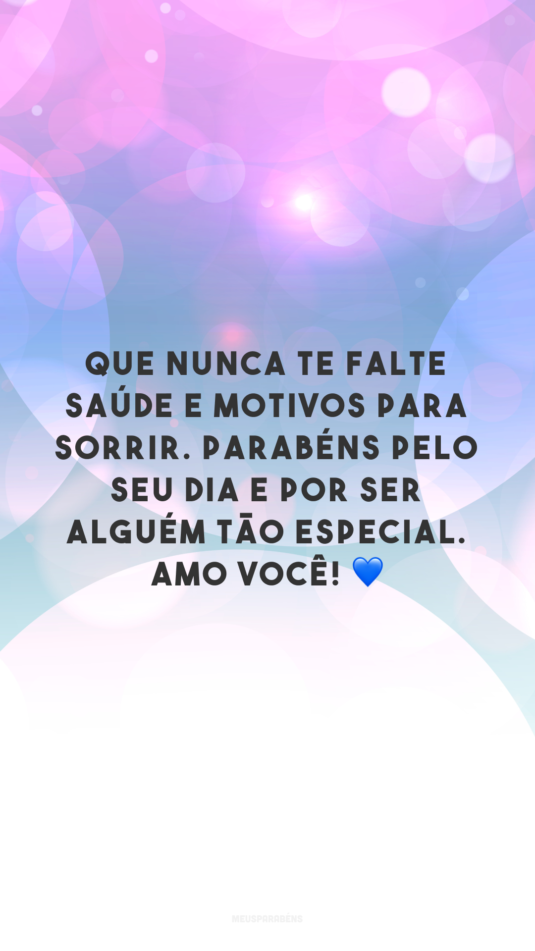 Que nunca te falte saúde e motivos para sorrir. Parabéns pelo seu dia e por ser alguém tão especial. Amo você! 💙