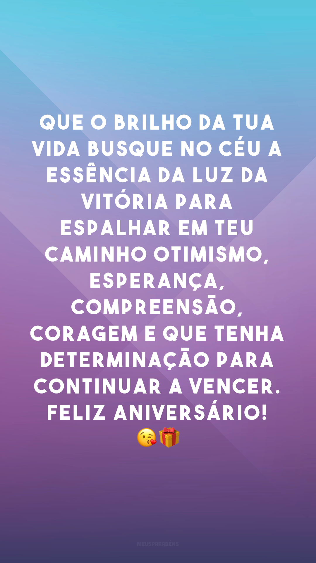 Que o brilho da tua vida busque no céu a essência da luz da vitória para espalhar em teu caminho otimismo, esperança, compreensão, coragem e que tenha determinação para continuar a vencer. Feliz aniversário! 😘🎁