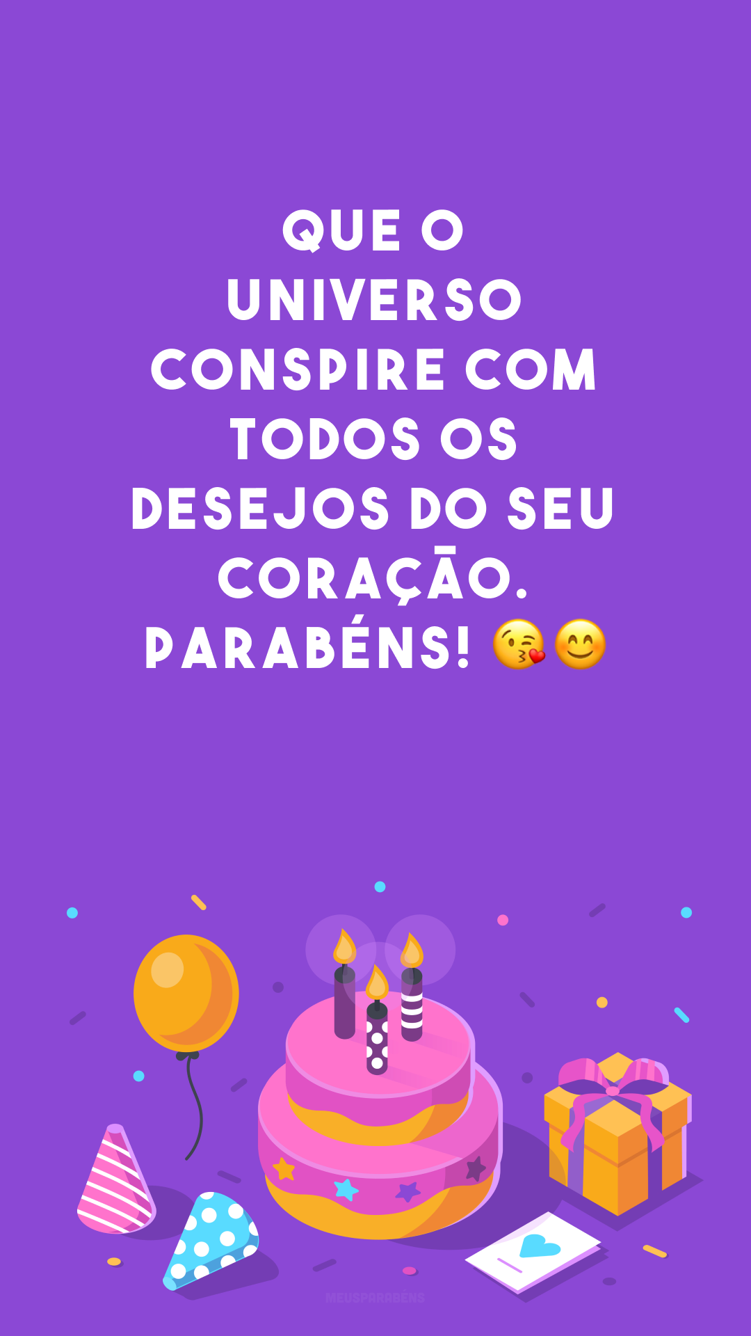 Que o universo conspire com todos os desejos do seu coração. Parabéns! 😘😊