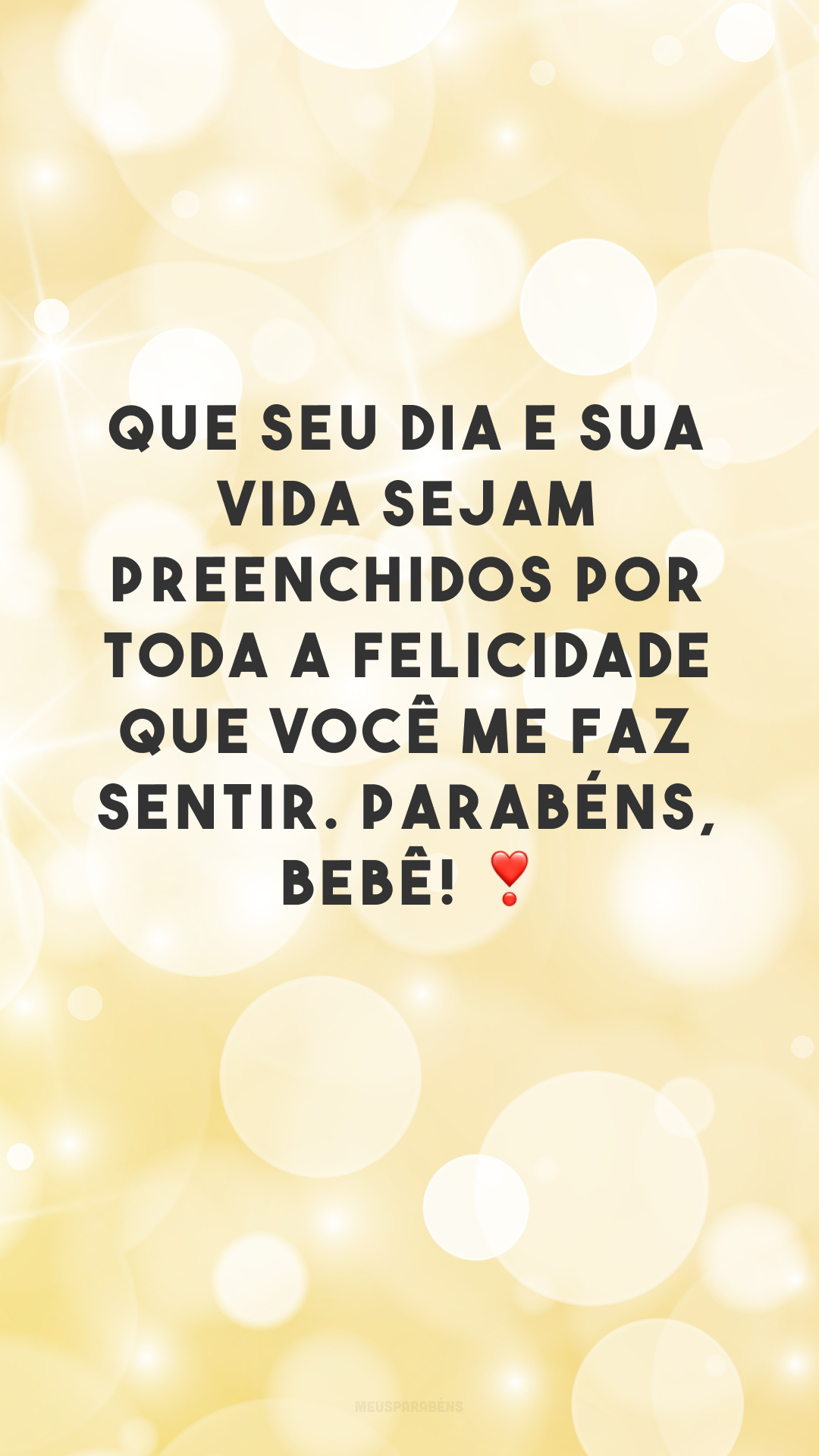 Que seu dia e sua vida sejam preenchidos por toda a felicidade que você me faz sentir. Parabéns, bebê! ❣