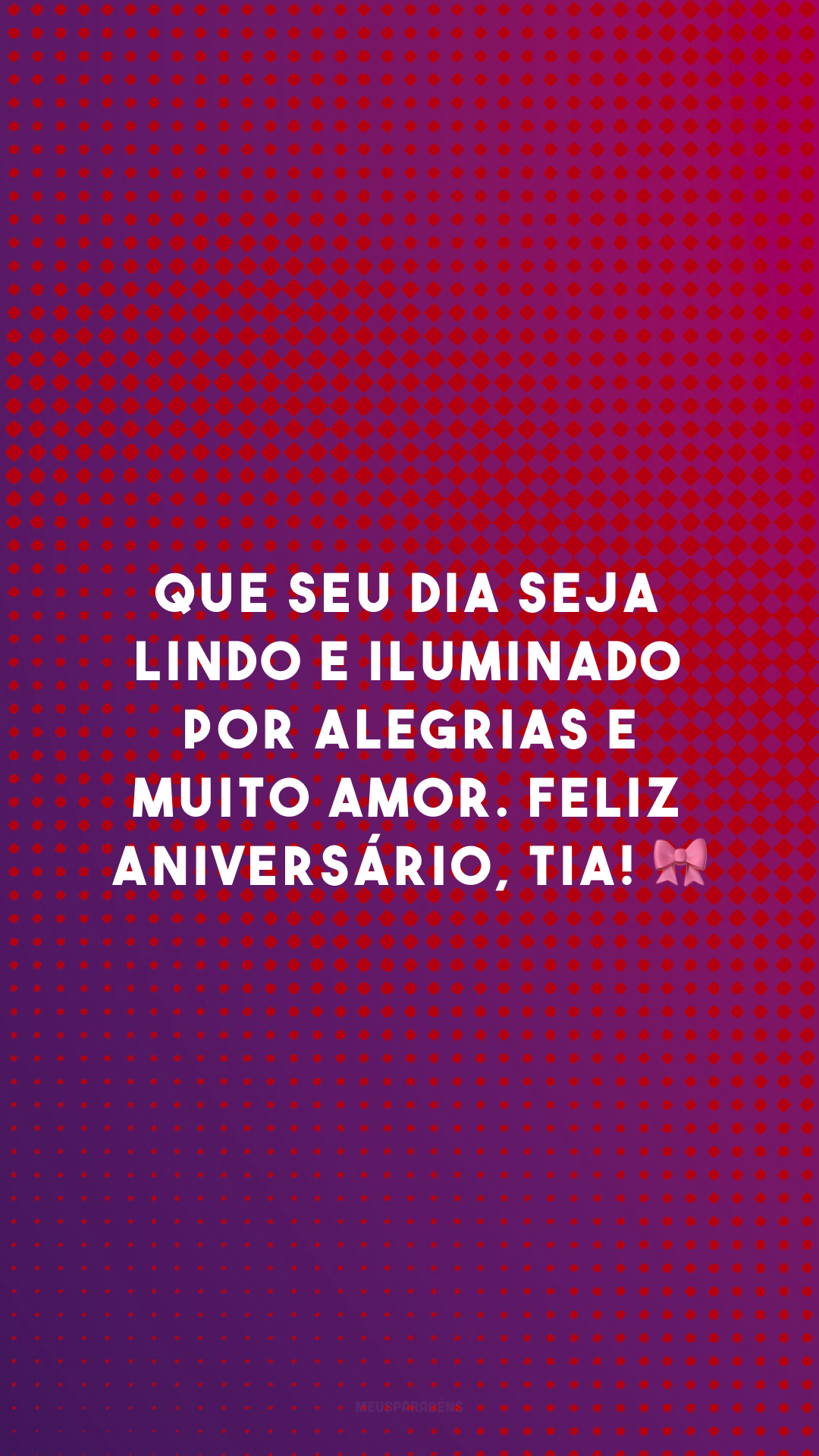 Que seu dia seja lindo e iluminado por alegrias e muito amor. Feliz aniversário, tia! 🎀