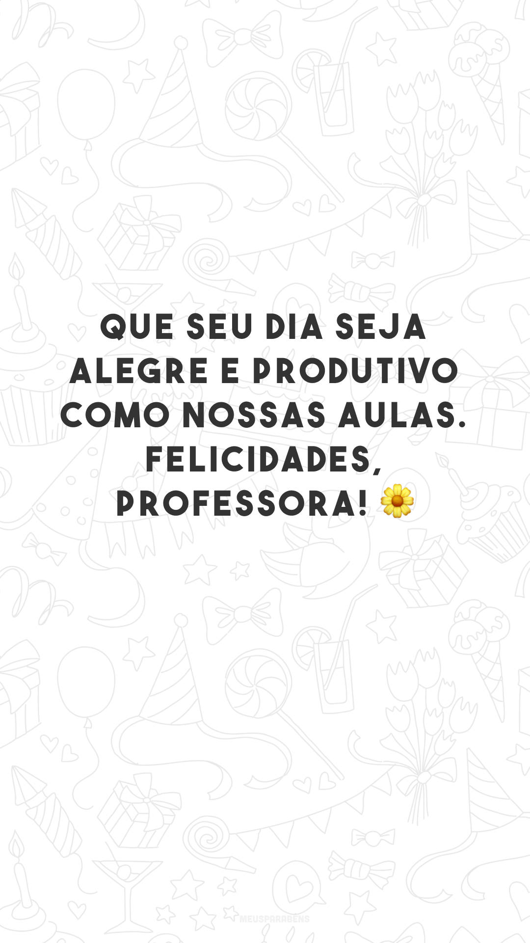 Que seu dia seja alegre e produtivo como nossas aulas. Felicidades, professora! 🌼