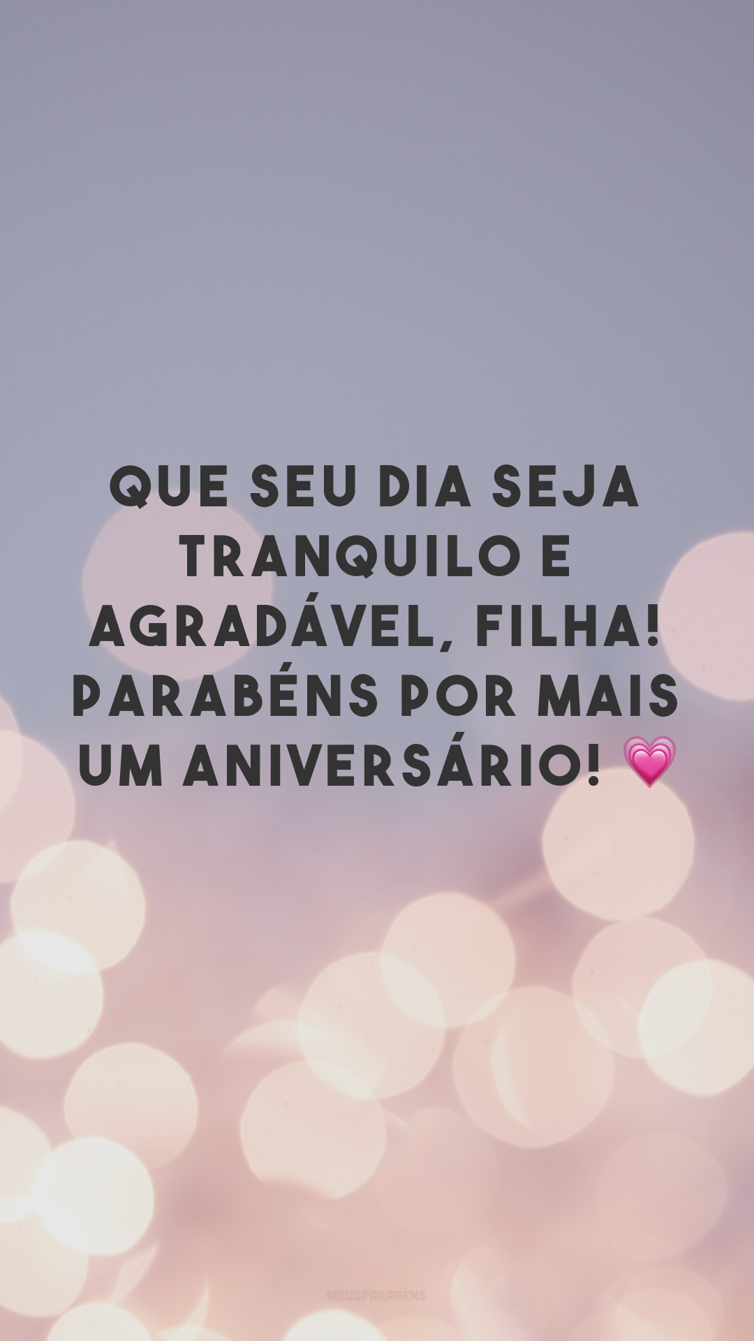 Que seu dia seja tranquilo e agradável, filha! Parabéns por mais um aniversário! 💗