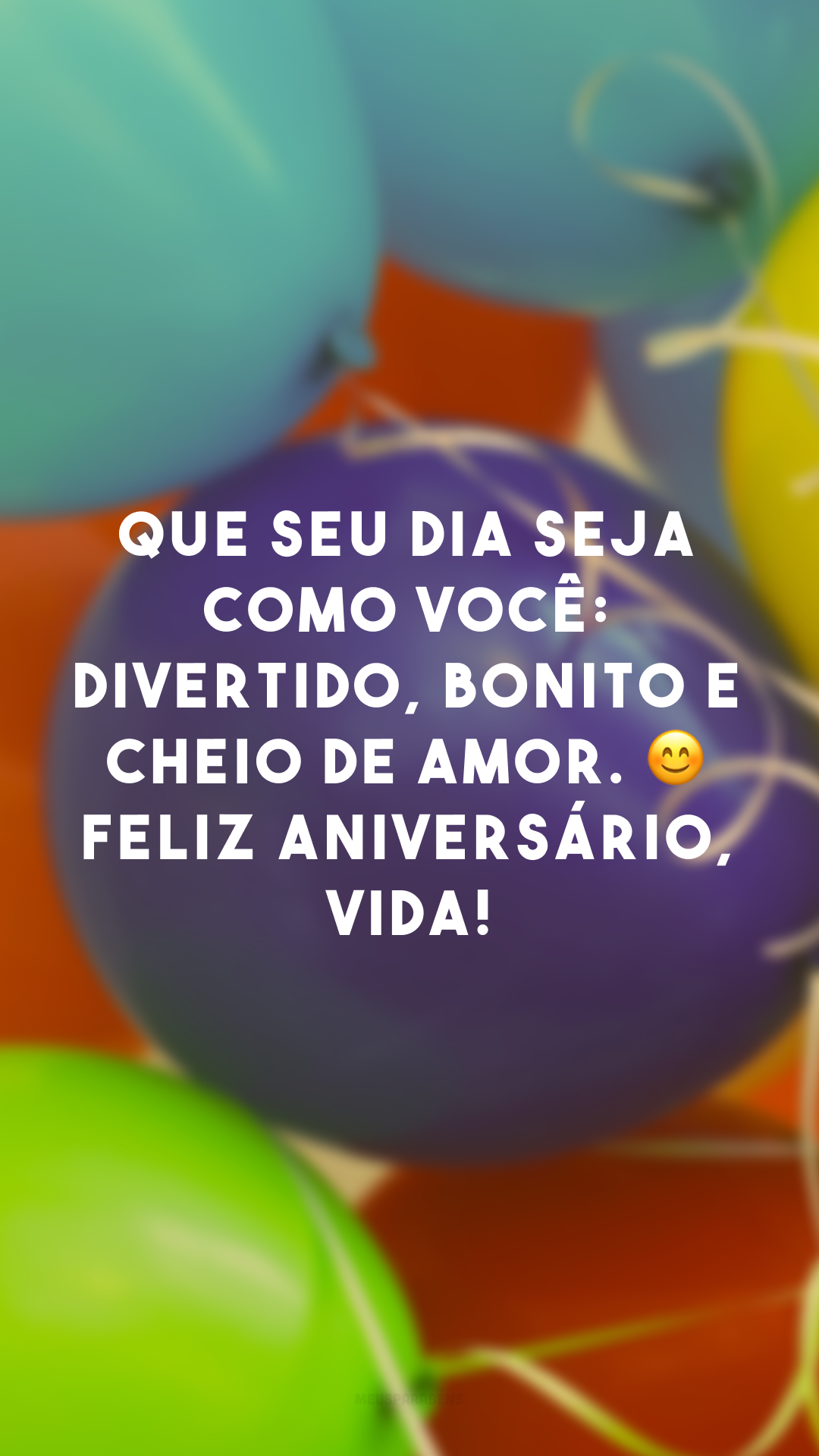 Que seu dia seja como você: divertido, bonito e cheio de amor. 😊 Feliz aniversário, vida!