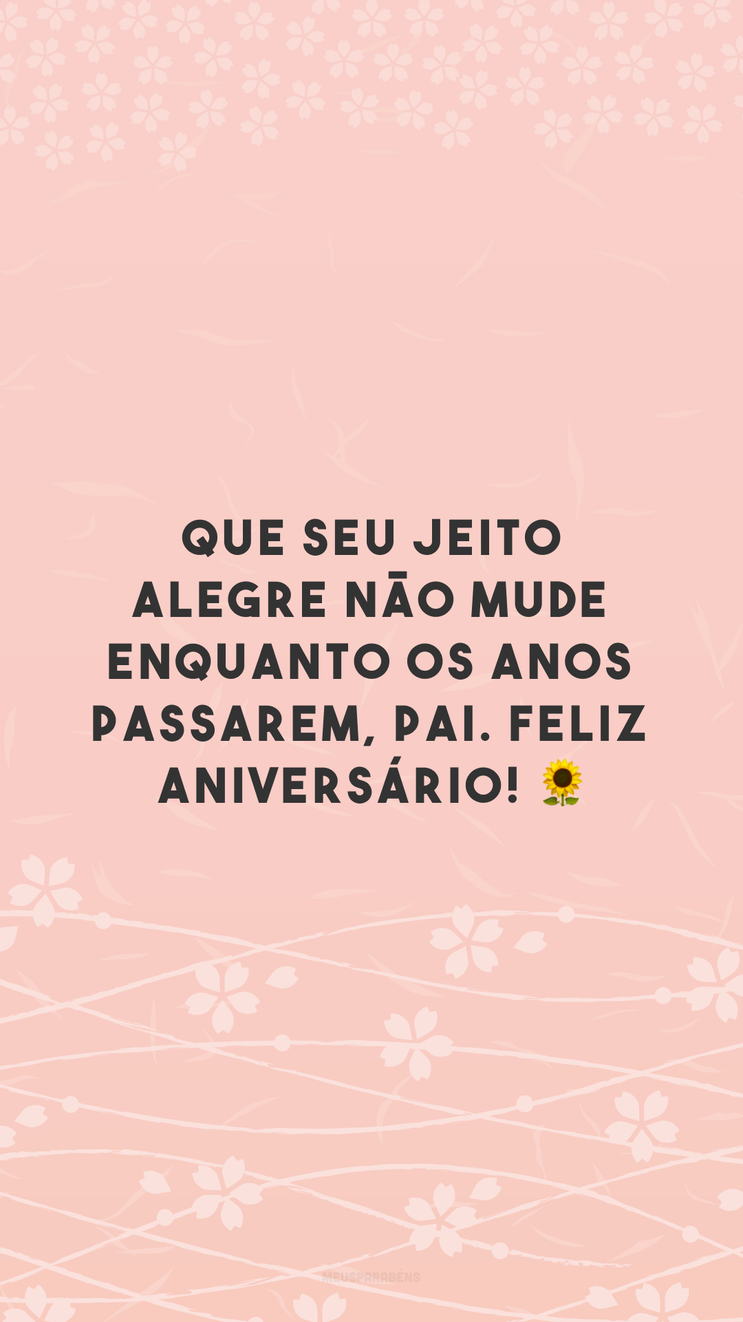 Que seu jeito alegre não mude enquanto os anos passarem, pai. Feliz aniversário! 🌻